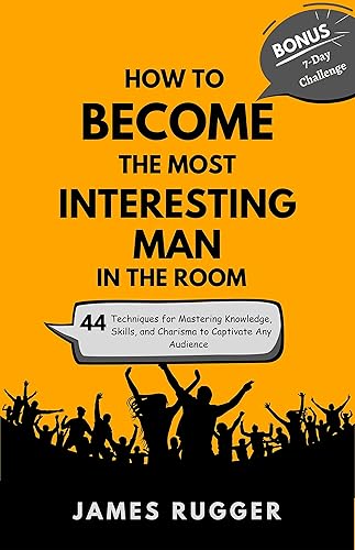 How to Become the Most Interesting Man in the Room: 44 Techniques for Mastering Knowledge, Skills, and Charisma to Captivate Any Audience (Bonus: A 7-Day Challenge to Awesomeness)