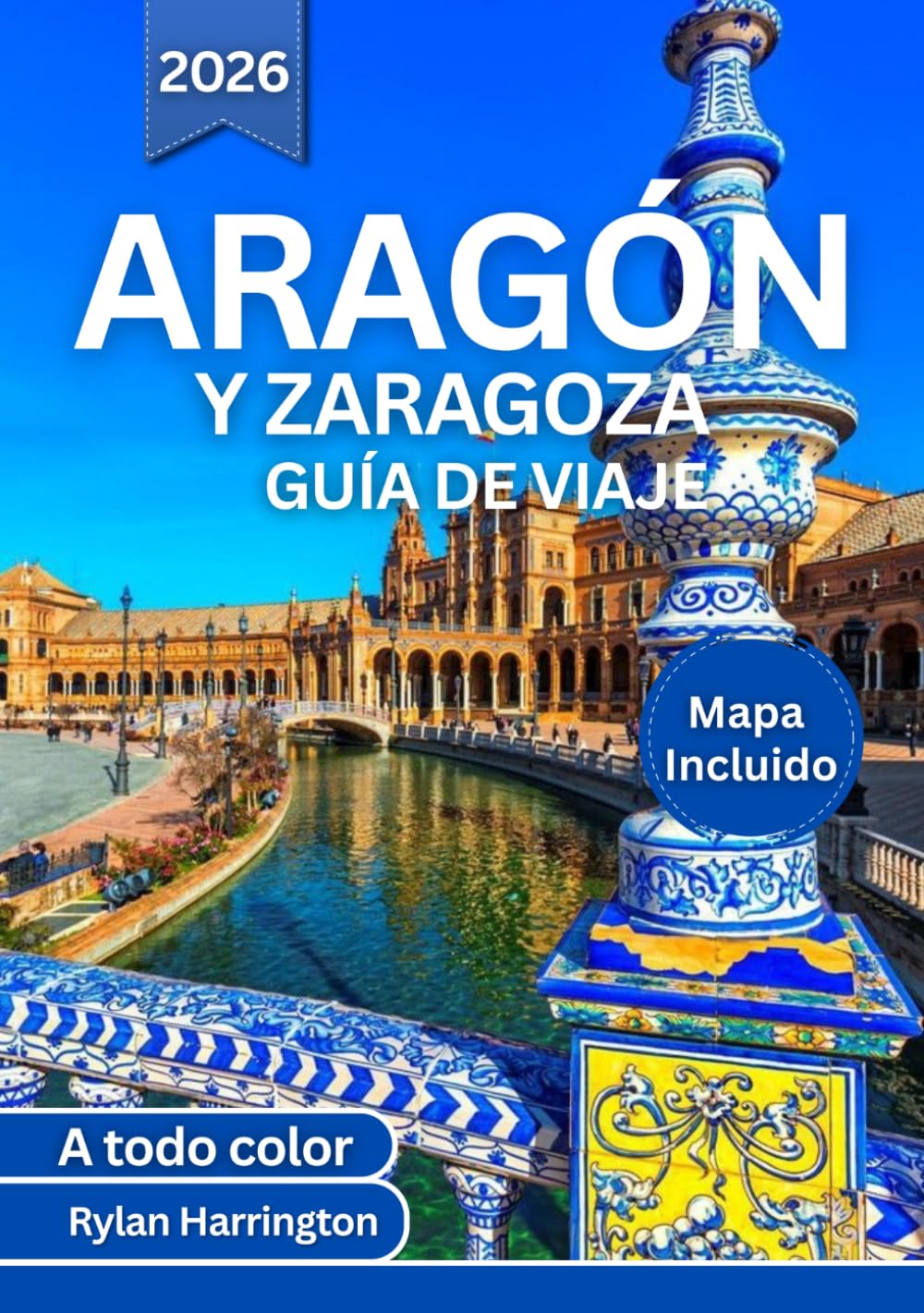 ARAGÓN Y ZARAGOZA GUÍA DE VIAJE 2026 (A todo color): Un viaje a través de ciudades antiguas, majestuosas catedrales, aventuras en los Pirineos, ... española, joyas ocultas y mapas detallados