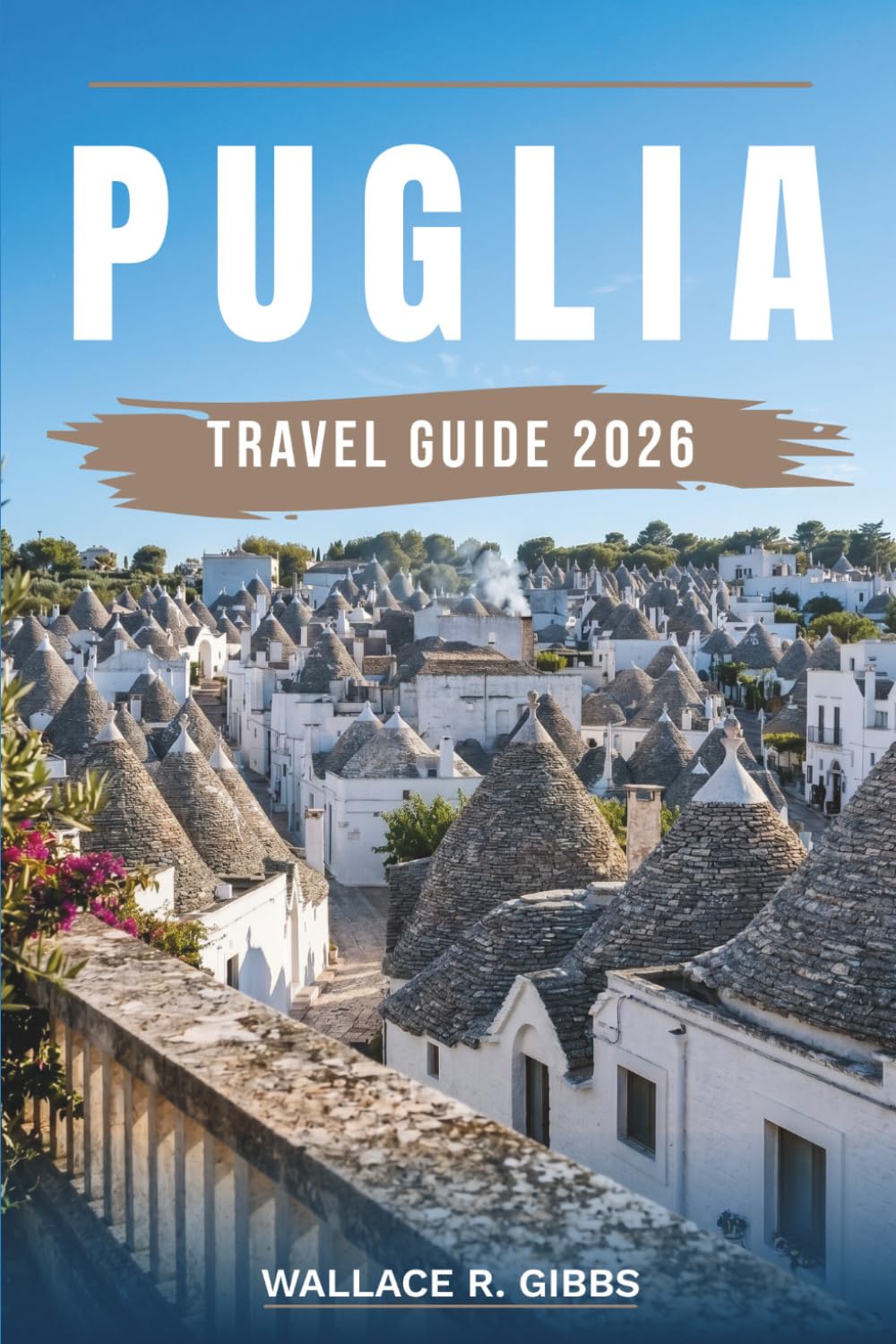 PUGLIA TRAVEL GUIDE 2026: Bari, Lecce, Alberobello and the Salento Coast, including itineraries, where to stay, what to eat and day trips