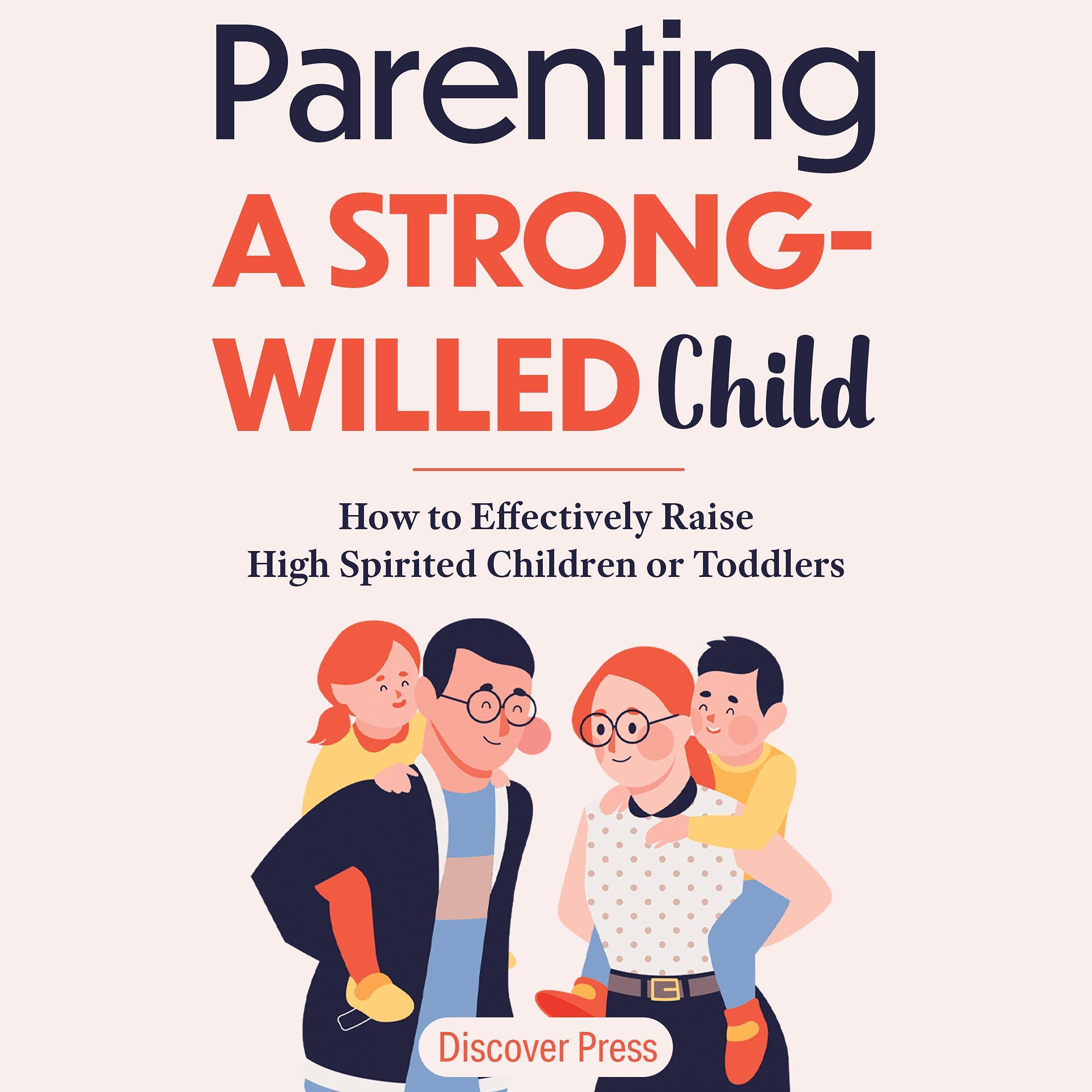 Parenting a Strong-Willed Child: How to Effectively Raise High Spirited Children or Toddlers