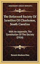 The Reformed Society Of Israelites Of Charleston, South Carolina: With An Appendix, The Constitution Of The Society (1916)