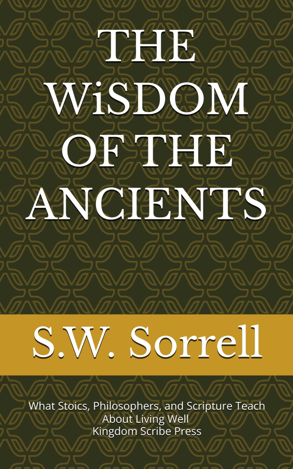 THE WiSDOM OF THE ANCIENTS: What Stoics, Philosophers, and Scripture Teach About Living Well