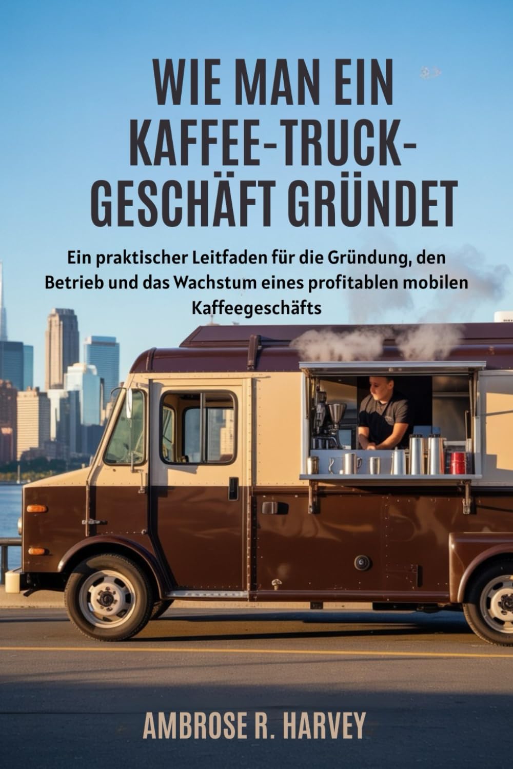 WIE MAN EIN KAFFEE TRUCK-GESCHÄFT GRÜNDET: Ein praktischer Leitfaden für die Gründung, den Betrieb und das Wachstum eines profitablen mobilen Kaffeegeschäfts