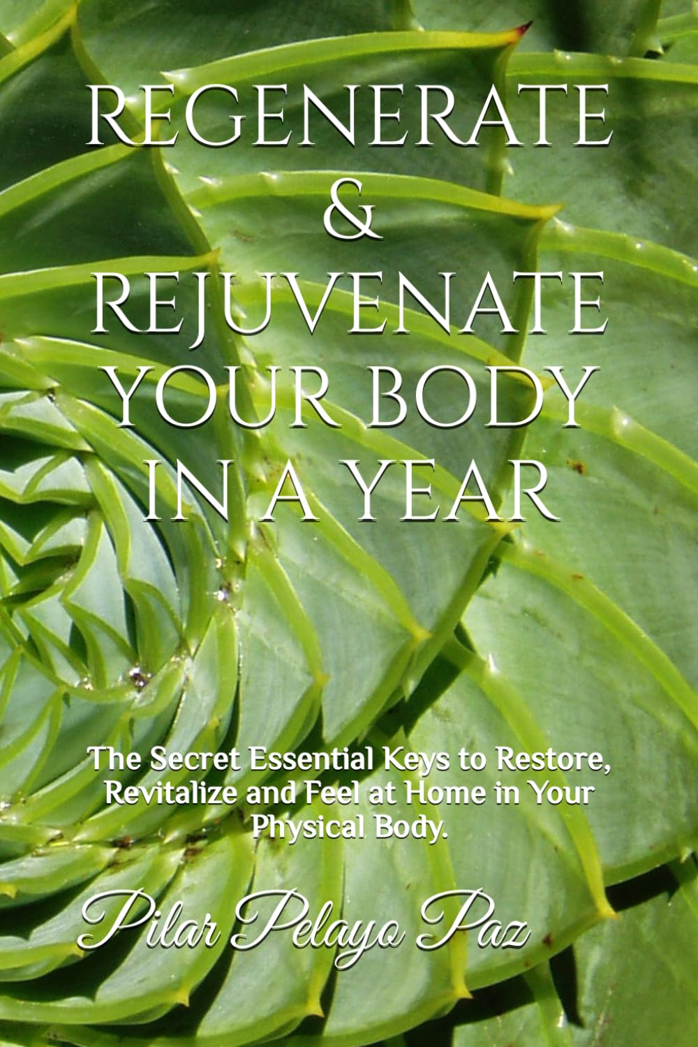 REGENERATE & REJUVENATE YOUR BODY IN A YEAR: The Secret Essential Keys to Restore, Revitalize and Feel at Home in Your Physical Body