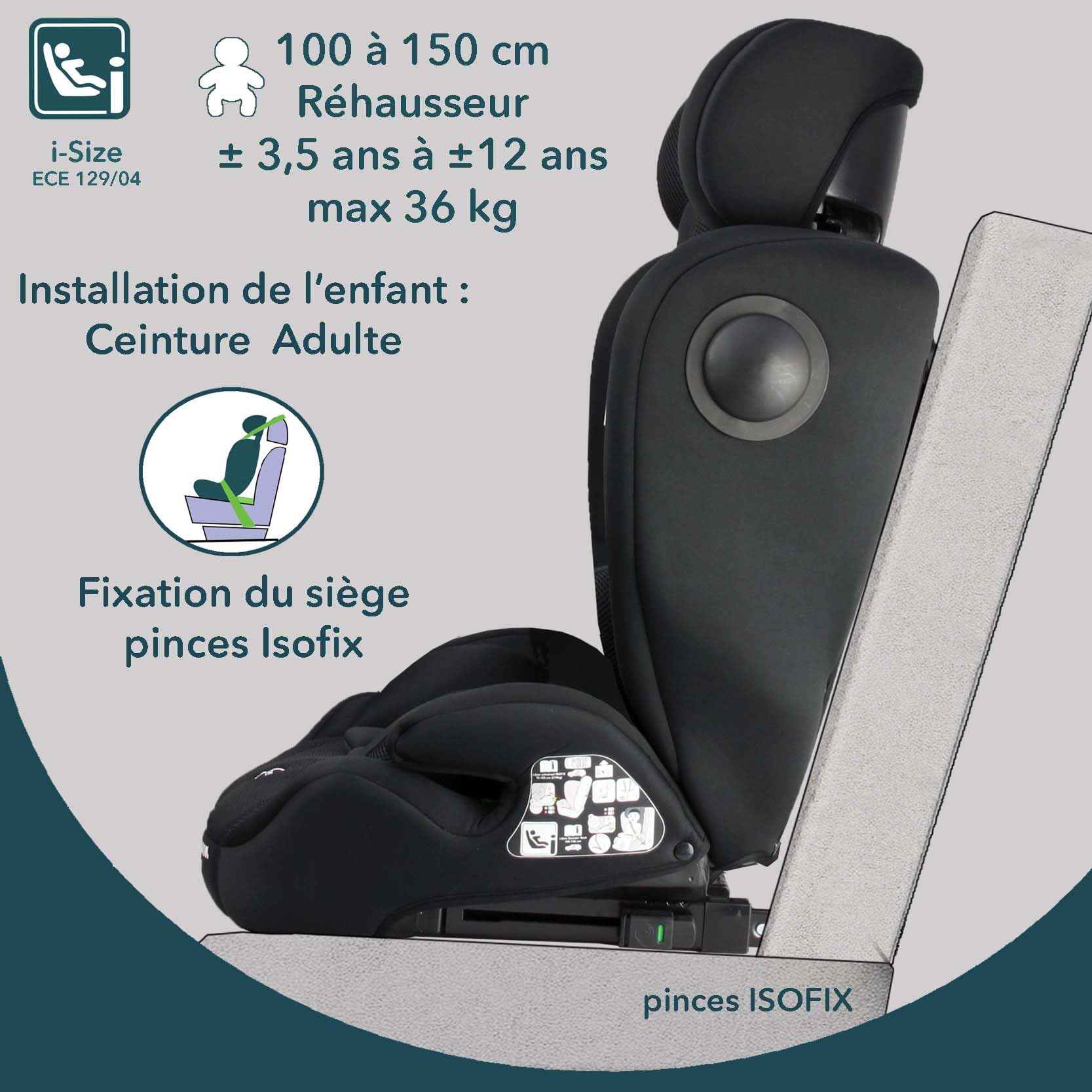 Siège auto ISOFIX évolutif réhausseur i-Size ECE R129/04 - face à la route de 76 cm à 150 cm - à partir de 15 mois jusqu'à 12 ans - max 36 kg