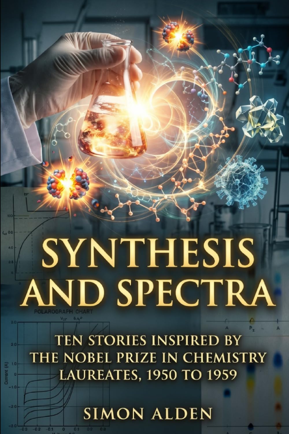 SYNTHESIS AND SPECTRA: TEN STORIES INSPIRED BY THE NOBEL PRIZE IN CHEMISTRY LAUREATES, 1950 TO 1959 (The Nobel Chemistry Stories: A Decade-by-Decade Short Story Series)
