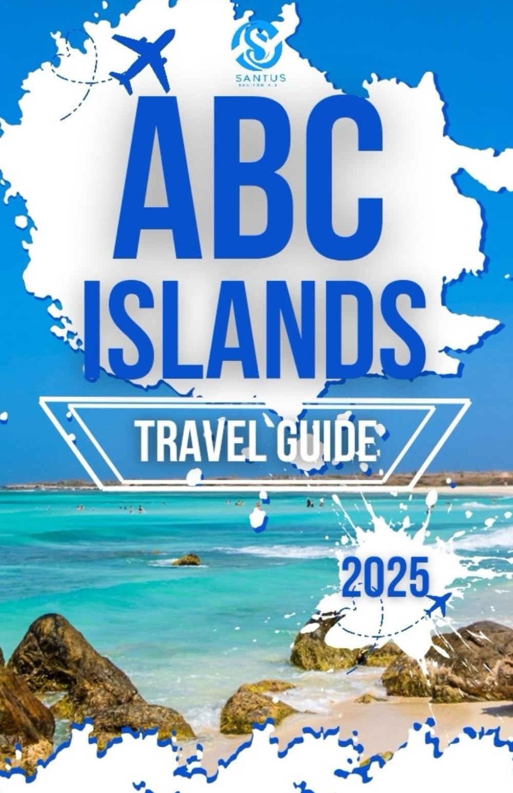 ABC Islands Travel Guide 2025: Exploring Aruba, Bonaire and Curacao using local expertise and insider knowledge