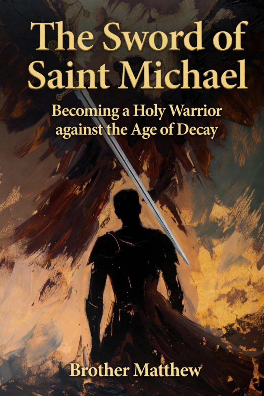The Sword of Saint Michael: Becoming a Holy Warrior against the Age of Decay