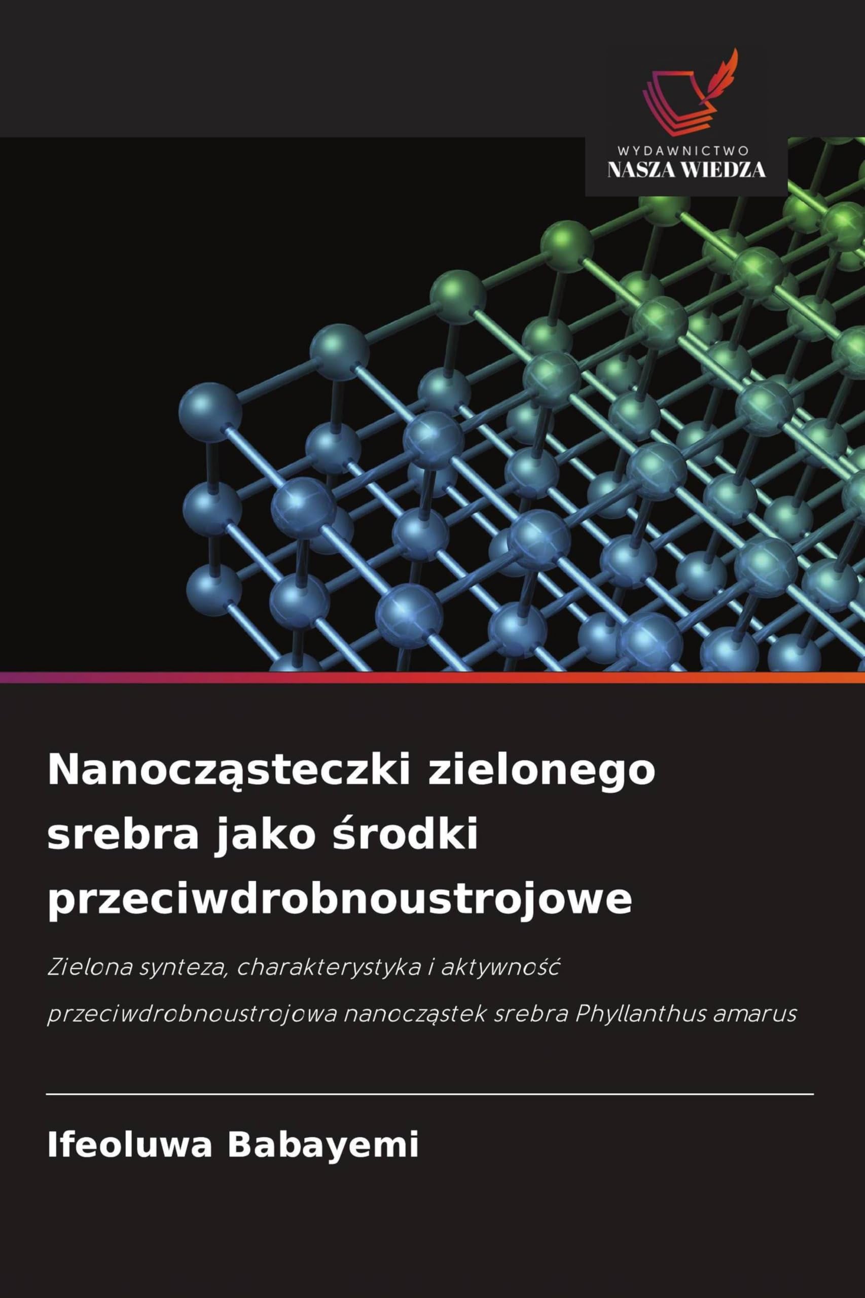Nanocz¿steczki zielonego srebra jako ¿rodki przeciwdrobnoustrojowe: Zielona synteza, charakterystyka i aktywno¿¿ przeciwdrobnoustrojowa nanocz¿stek srebra Phyllanthus amarus