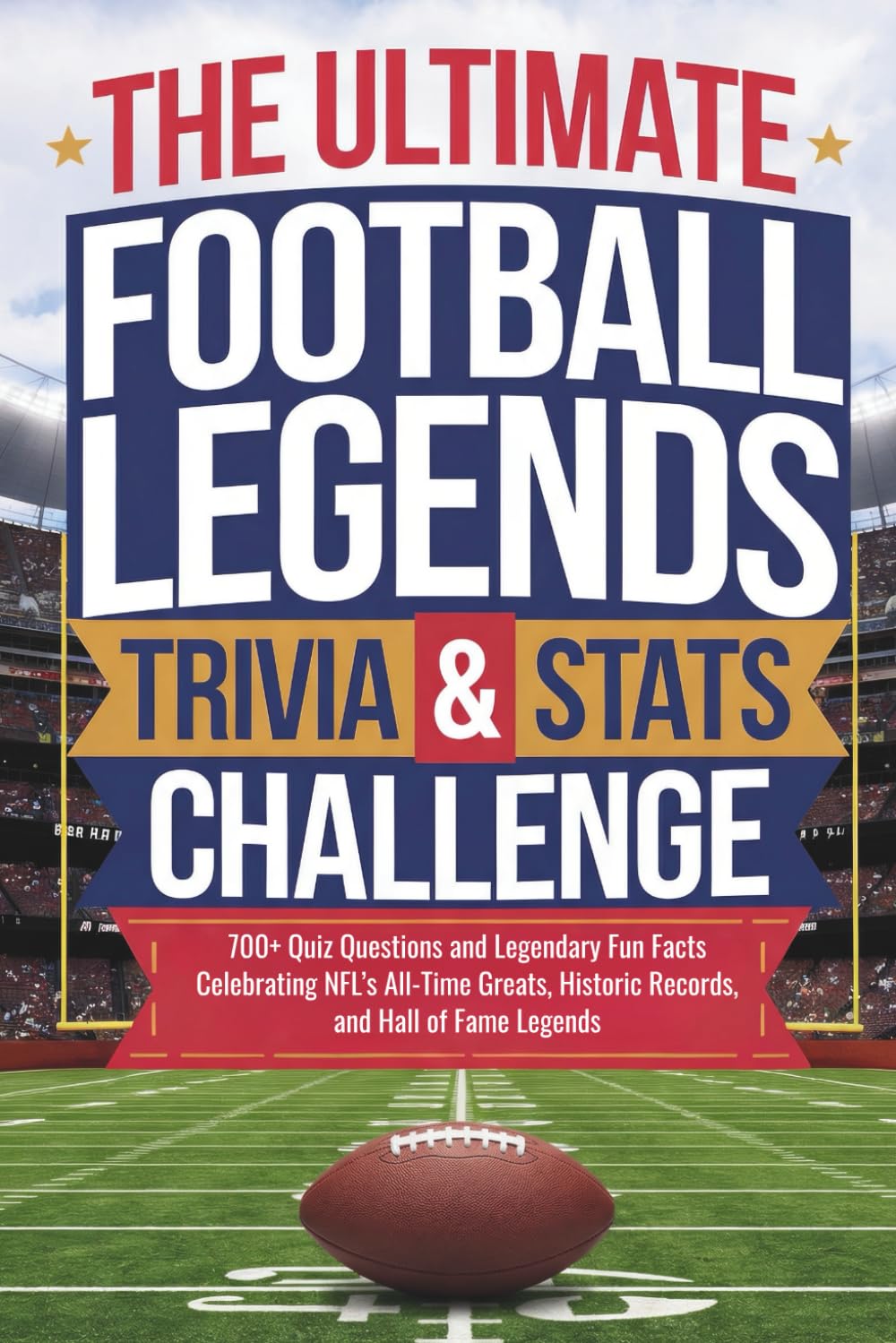 The Ultimate Football Legends Trivia & Stats Challenge: 700+ Quiz Questions and Legendary Fun Facts Celebrating NFL’s All-Time Greats, Historic Records, and Hall of Fame Legends