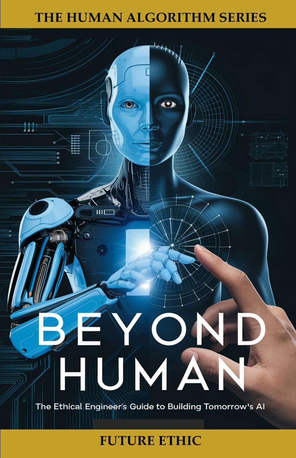 Beyond Human: The Ethical Engineer's Guide to Building Tomorrow's AI (The Human Algorithm Series)