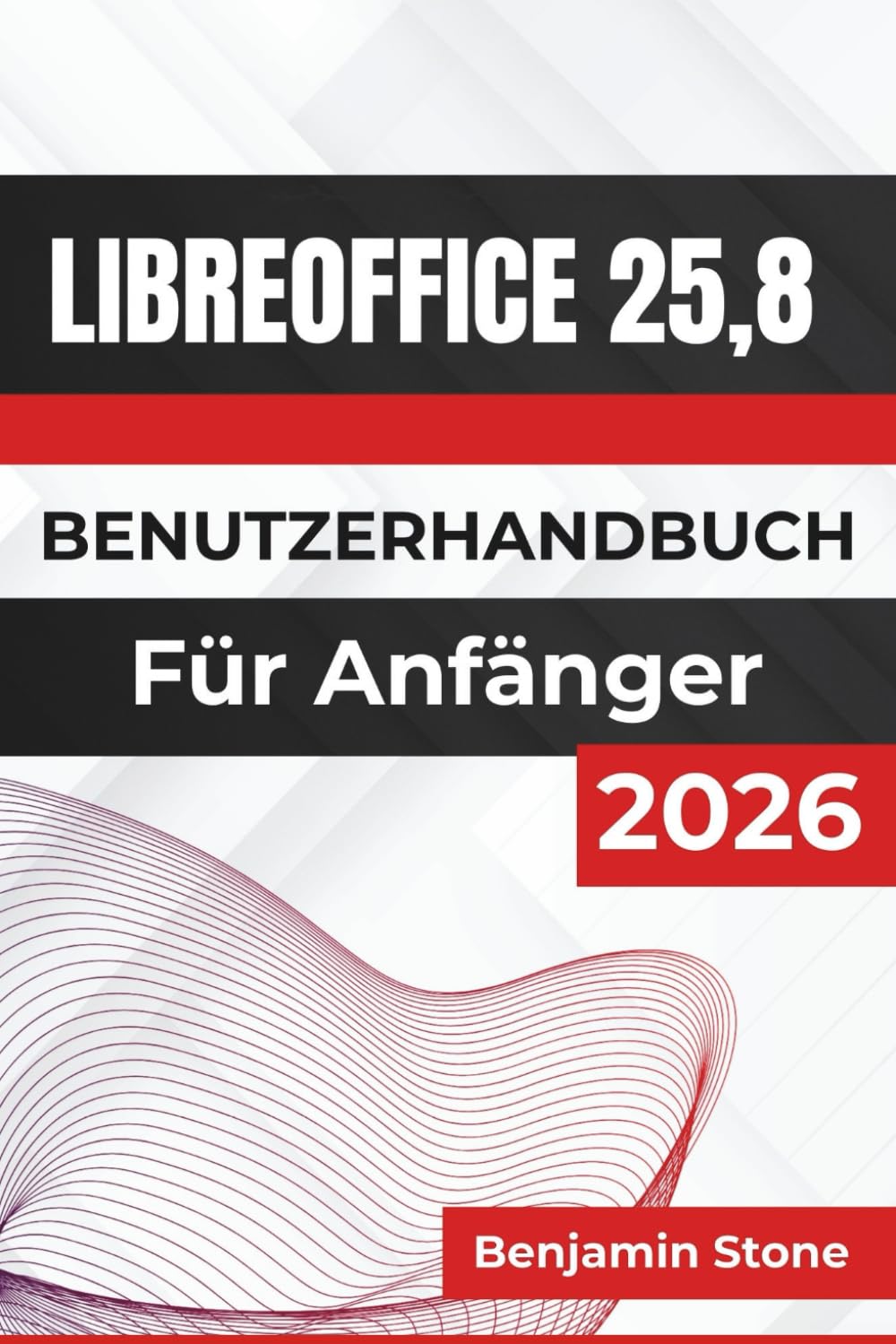 LIBREOFFICE 25,8 BENUTZERHANDBUCH Für Anfänger 2026: Die wichtigsten Werkzeuge beherrschen, Ihren Arbeitsablauf optimieren und Ihre Produktivität steigern mit praktischen Tipps und klaren Anleitungen