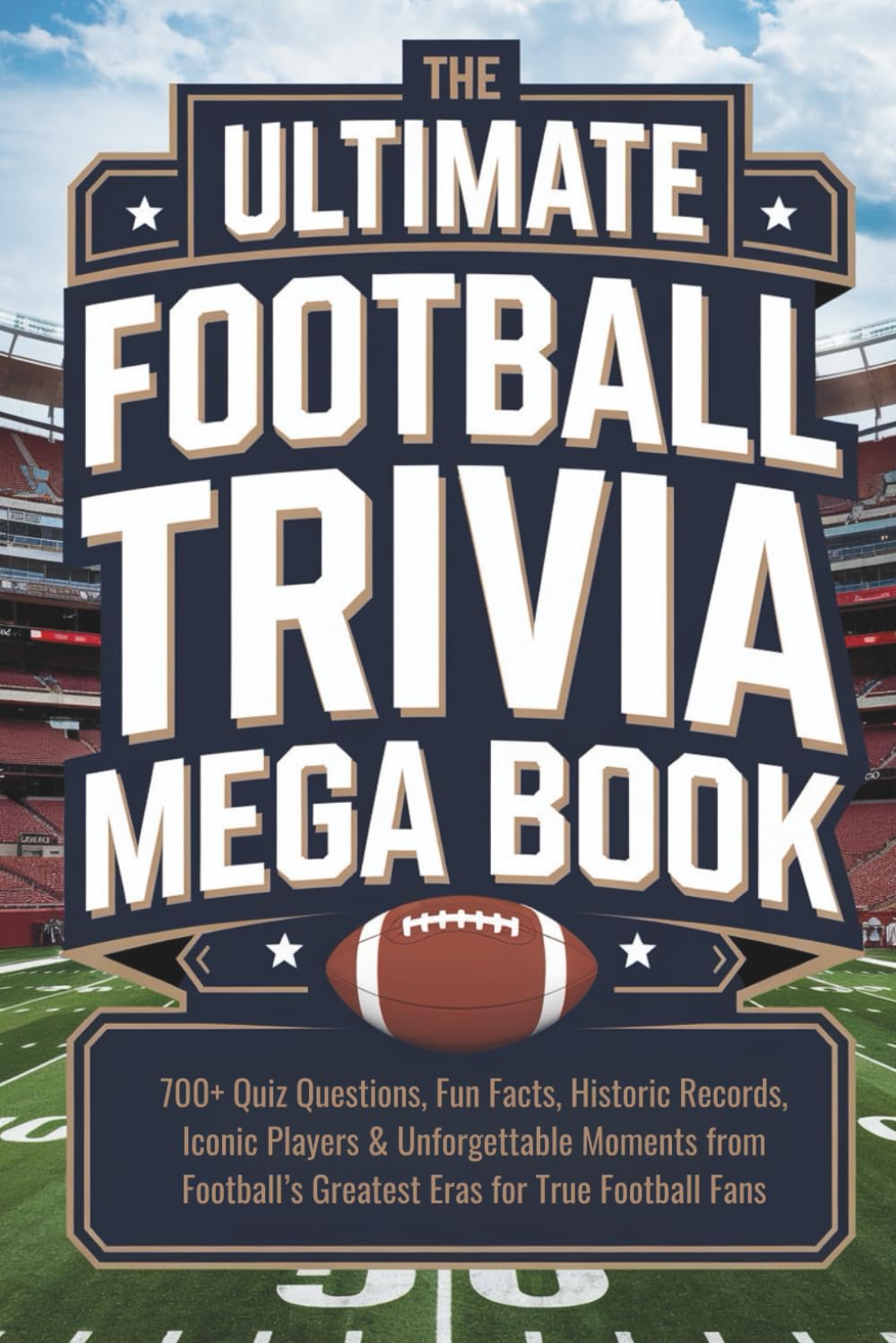 The Ultimate Football Trivia Mega Book: 700+ Quiz Questions, Fun Facts, Historic Records, Iconic Players & Unforgettable Moments from Football’s Greatest Eras for True Football Fans