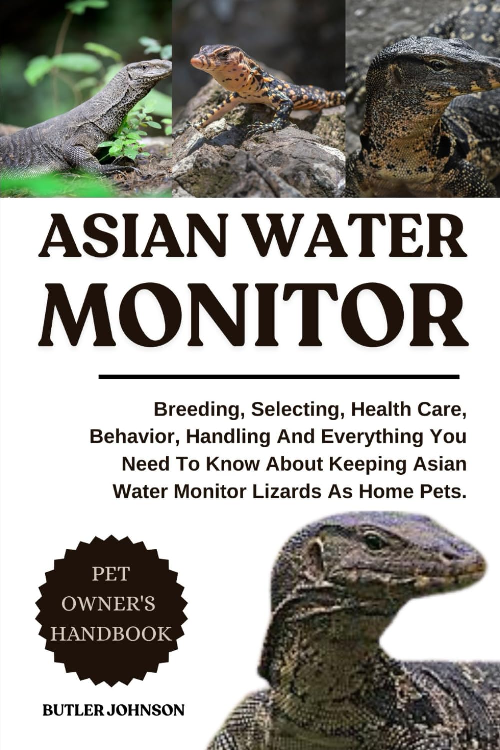 ASIAN WATER MONITOR: Breeding, Selecting, Health Care, Behavior, Handling And Everything You Need To Know About Keeping Asian Water Monitor Lizards As Home Pets.