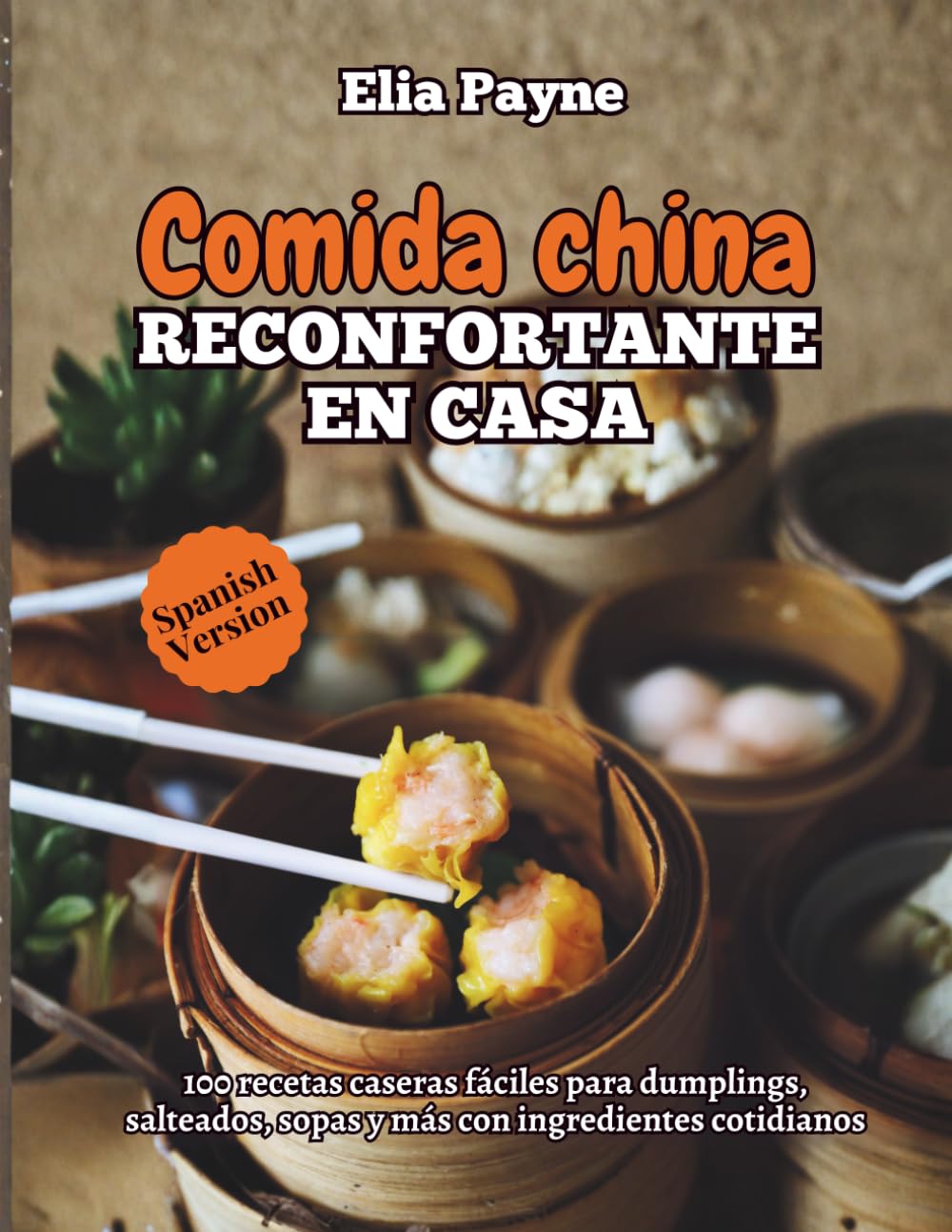 Comida china reconfortante en casa: 100 recetas caseras fáciles para dumplings, salteados, sopas y más con ingredientes cotidianos