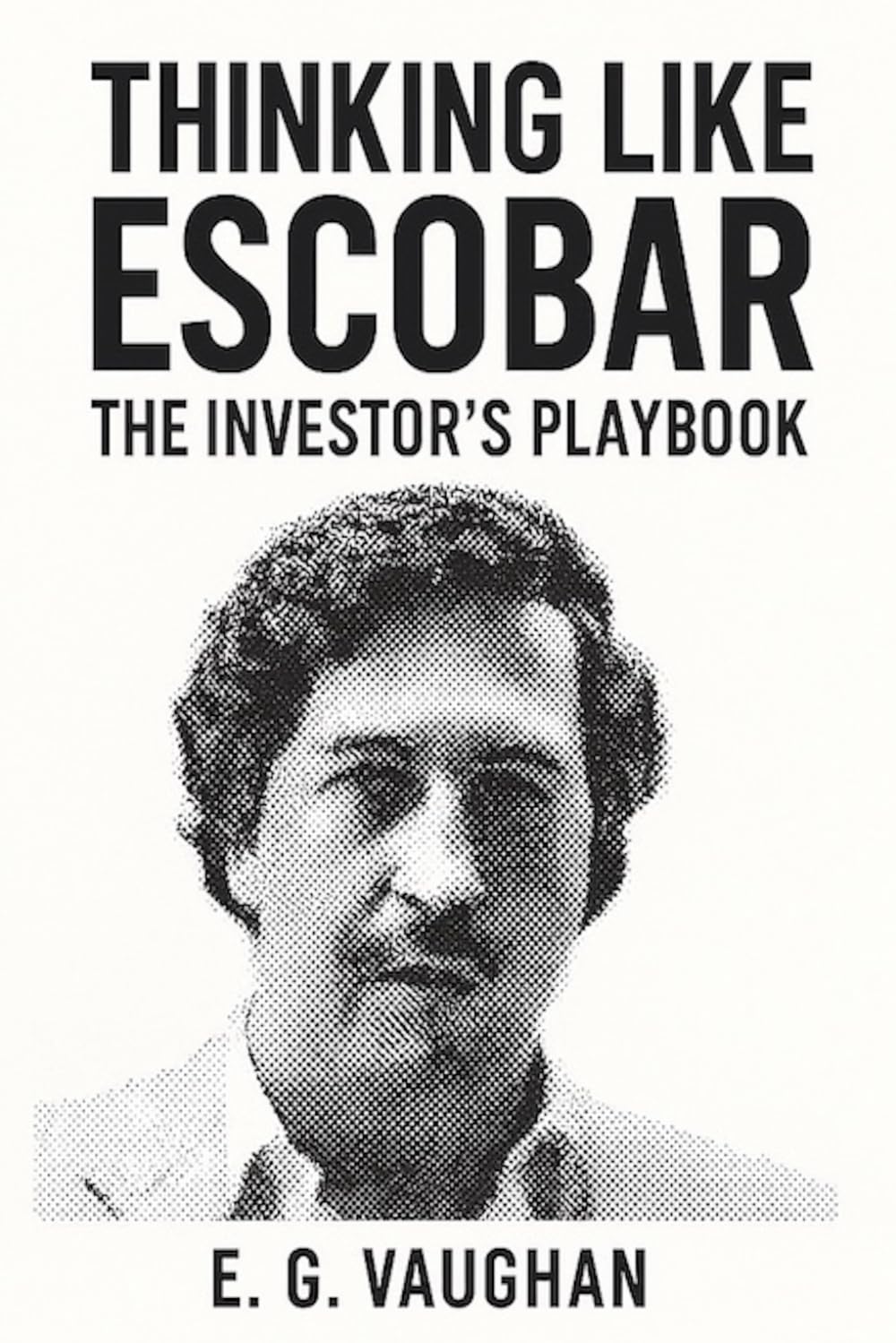 THINKING LIKE ESCOBAR: The Investor’s Playbook