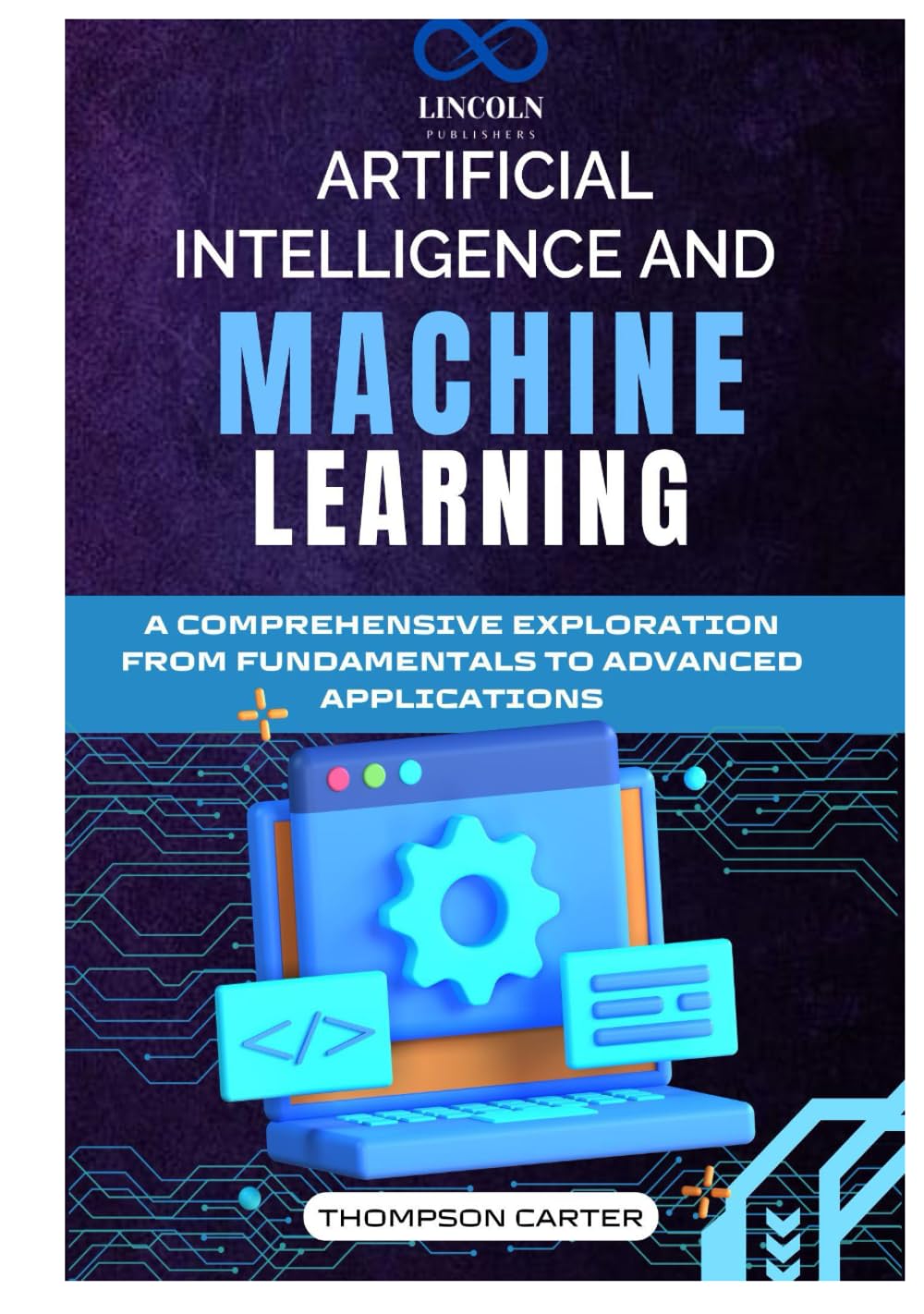 ARTIFICIAL INTELLIGENCE AND MACHINE LEARNING: A Comprehensive Exploration from Fundamentals to Advanced Applications