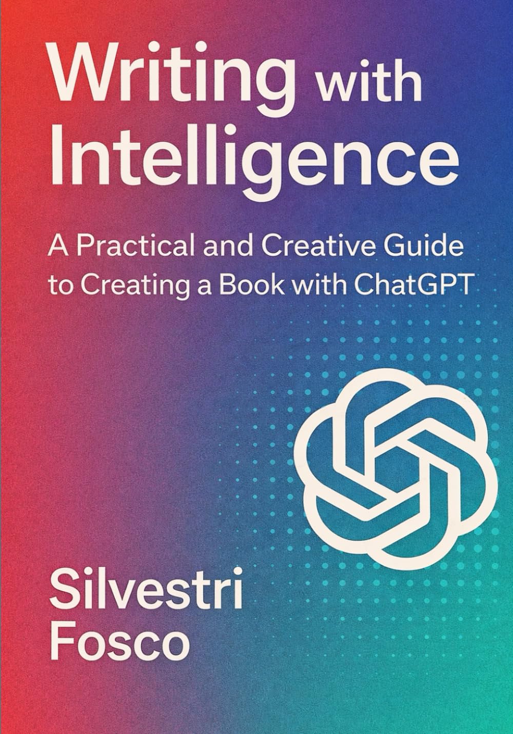 Writing with Intelligence: A Practical and Creative Guide to Creating a Book with ChatGPT