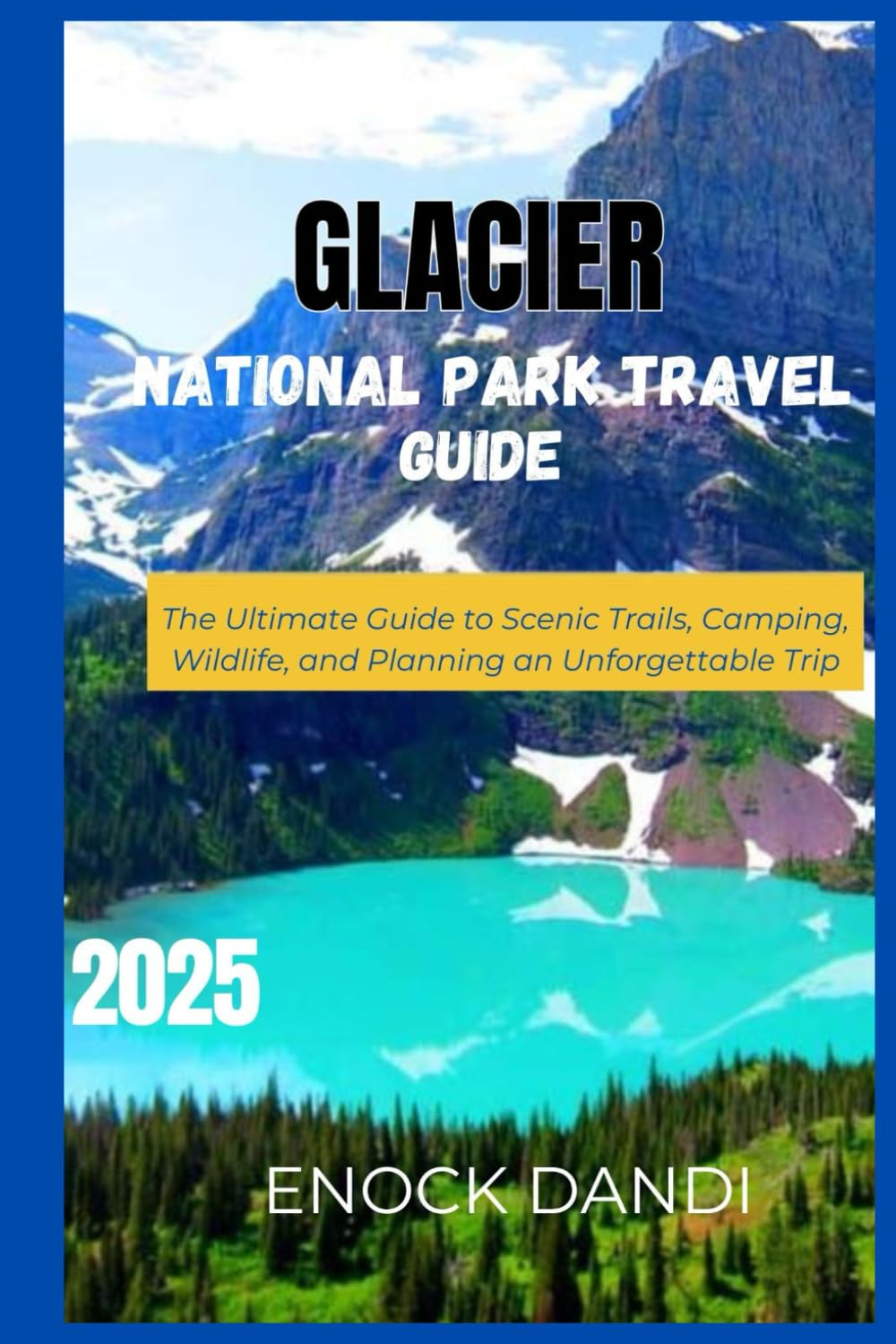 Glacier National Park Travel Guide 2025: The Ultimate Guide to Scenic Trails, Camping, Wildlife, and Planning an Unforgettable Trip