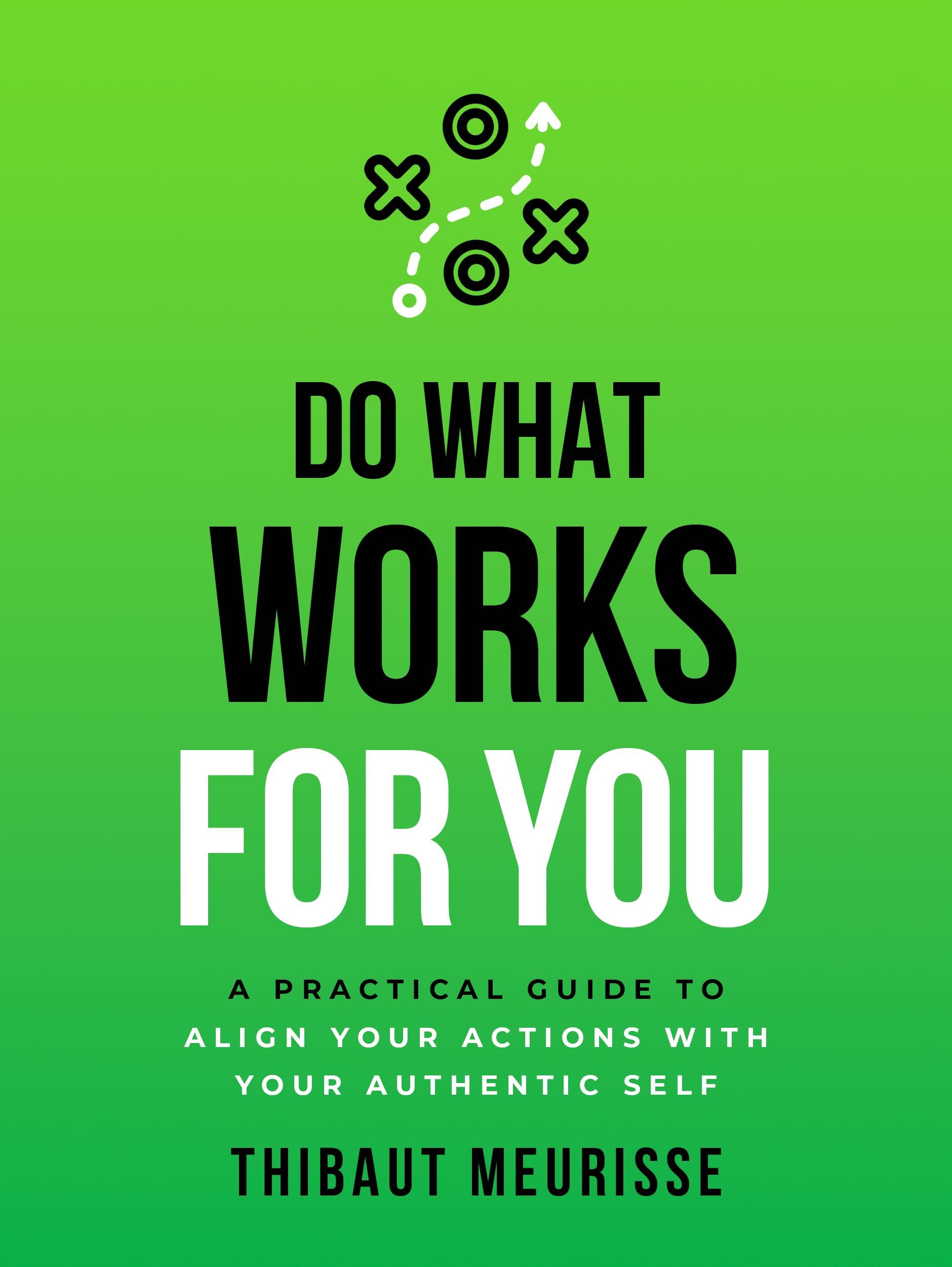 Do What Works for You: A Practical Guide to Align Your Actions with Your Authentic Self (Know Thyself Book 2)