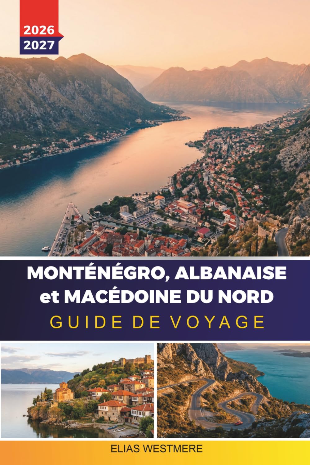 MONTÉNÉGRO, ALBANAISE et MACÉDOINE DU NORD GUIDE DE VOYAGE 2026-2027: Routes côtières, randonnées en montagne, baie de Kotor, lac Ohrid et conseils pour les visiteurs