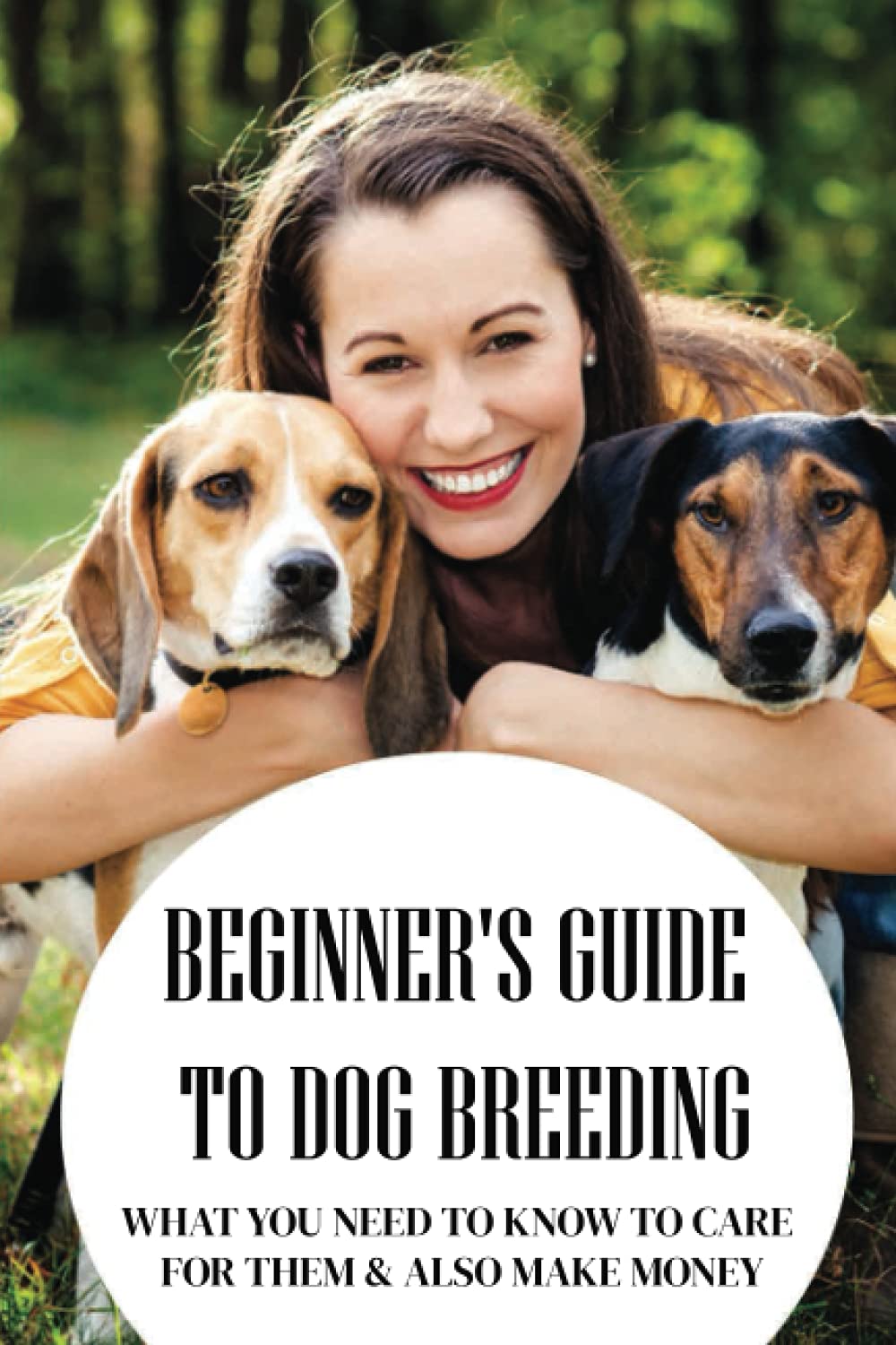Beginner's Guide To Dog Breeding: What You Need To Know To Care For Them & Also Make Money: How To Be A Great Dog Breeder
