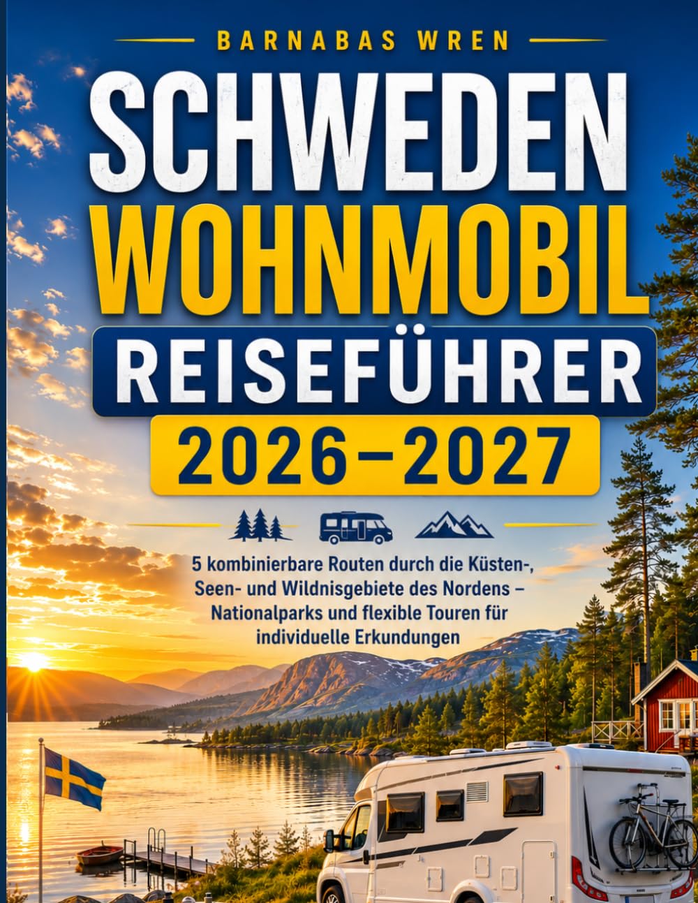Schweden Wohnmobil Reiseführer 2026-2027: 5 kombinierbare Routen durch die Küsten-, Seen- und Wildnisgebiete des Nordens – Nationalparks und flexible Touren für individuelle Erkundungen