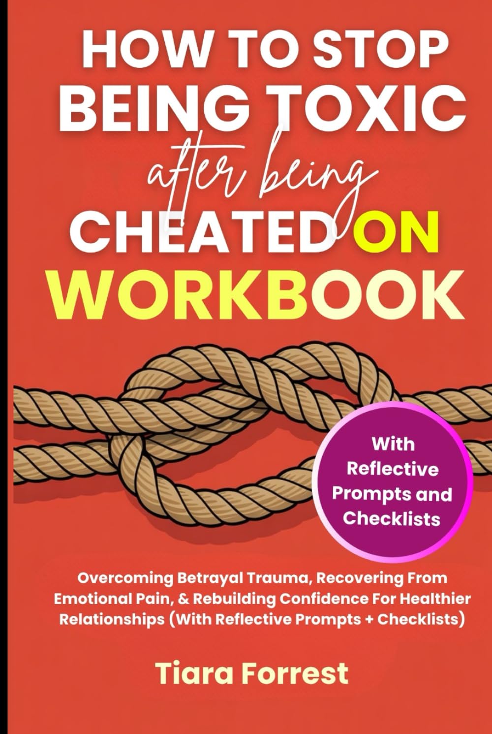 How To Stop Being Toxic After Being Cheated On Workbook: Overcoming Betrayal Trauma, Recovering From Emotional Pain, & Rebuilding Confidence For Healthier Relationships (With Reflective Prompts)