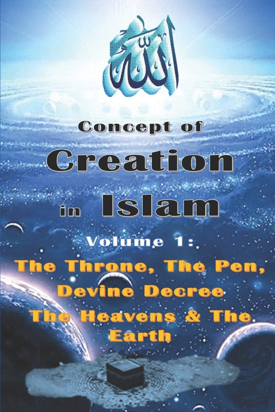 Concept of Creation in Islam: Volume 1: The Throne, The Pen, Divine Decree The Heavens & The Earth (The Beginning of Creation in Islam)