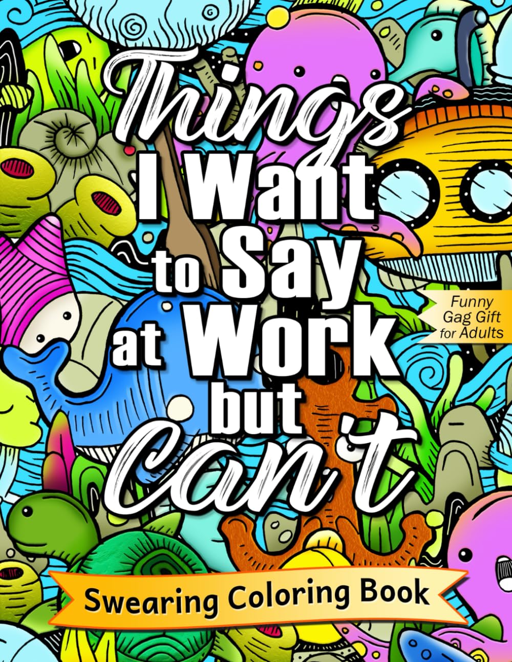 Things I Want to Say at Work but Can’t: Swear Word Coloring Book for Adults with Inappropriate Work Thoughts, Funny Gag Gift for Those Who Need to Vent (Swearing Quotes Coloring Books)