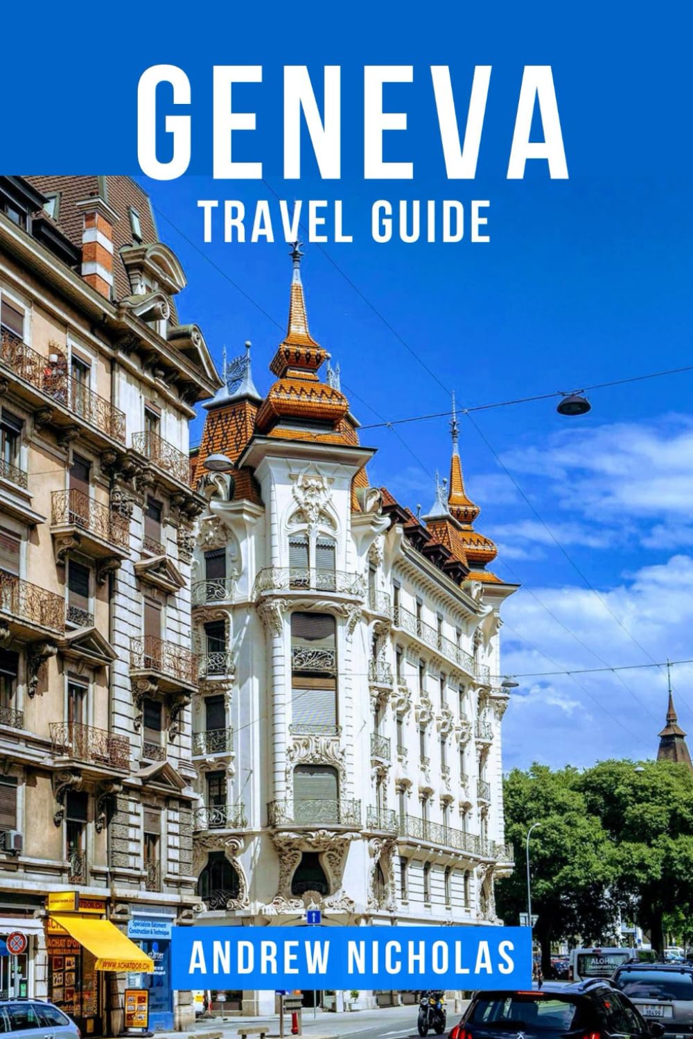 GENEVA TRAVEL GUIDE: The Ultimate Geneva Travel Guide: Journey Through the City of Peace, Discover Lake Geneva’s Beauty, Luxury Boutiques, Swiss Cuisine and Alpine Day Trips for First-Time Visitor