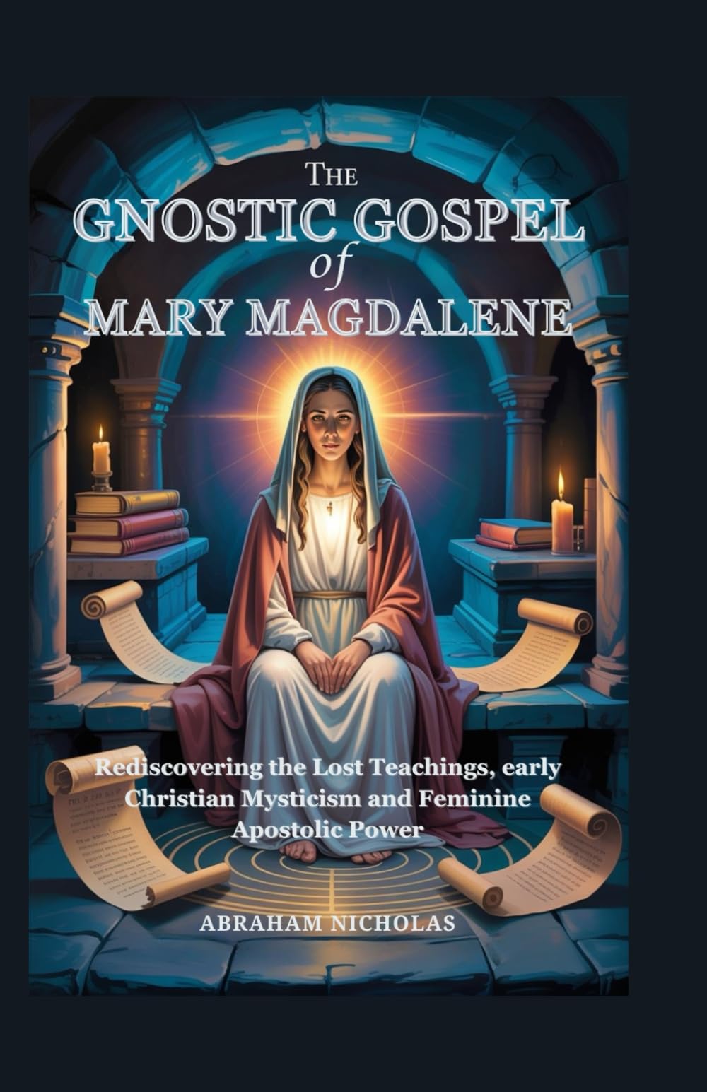 The Gnostic Gospel of Mary Magdalene: Rediscovering the Lost Teachings, early Christian Mysticism and Feminine Apostolic Power