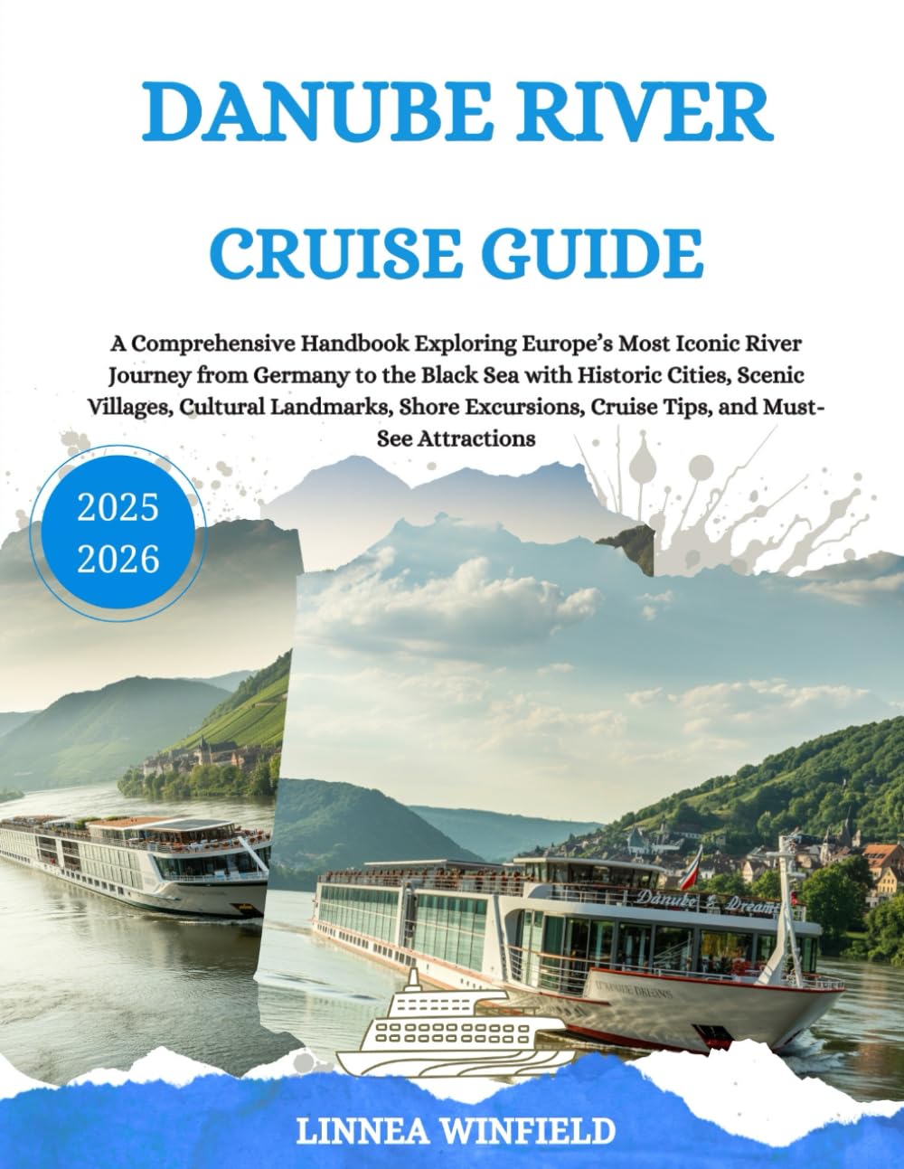 Danube River Cruise Travel Guide 2025: A Comprehensive Handbook Exploring Europe’s Most Iconic River Journey from Germany to the Black Sea with ... Cruise Tips, and Must-See Attractions
