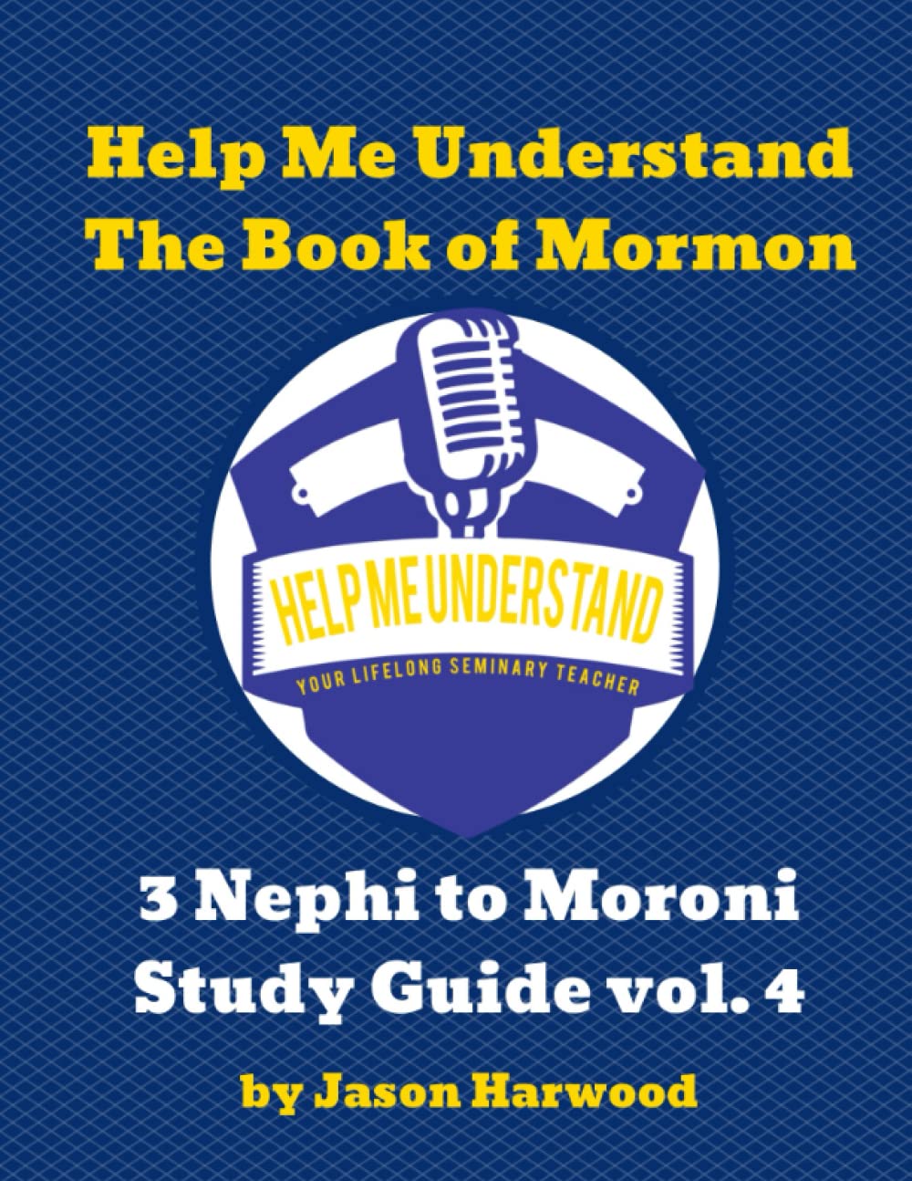 Help Me Understand The Book of Mormon: Volume 4: 3 Nephi to Moroni