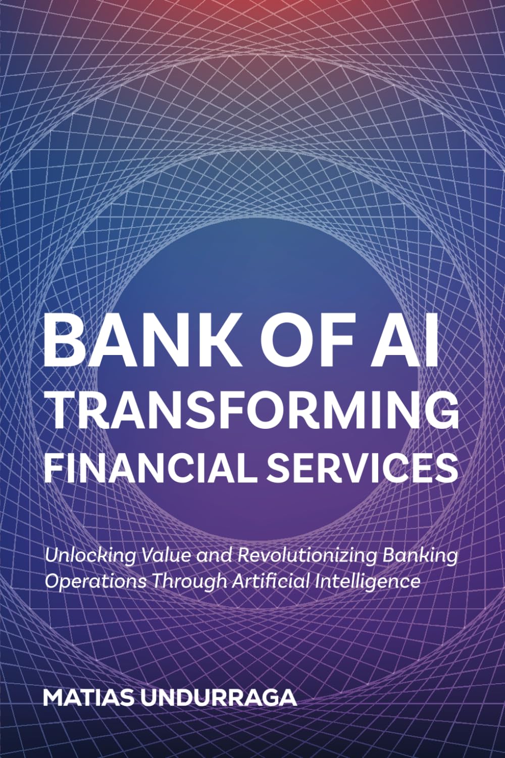 BANK OF AI TRANSFORMING FINANCIAL SERVICES WITH ARTIFICIAL INTELLIGENCE: Unlocking Value and Revolutionizing Banking Operations Through Artificial ... (Industry Transformation with Generative AI)