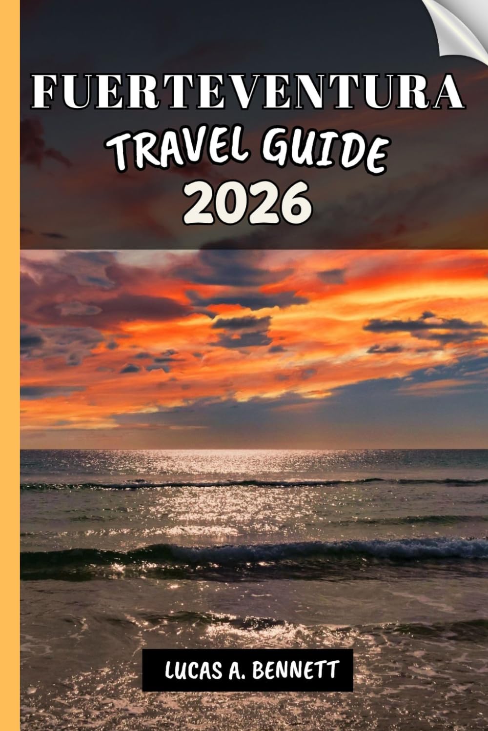 FUERTEVENTURA TRAVEL GUIDE 2026: Your Travel Guide For Lasting Memories, Unforgettable Adventures and Unique Experience.