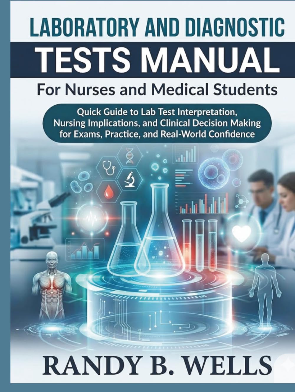 LABORATORY AND DIAGNOSTIC Tests Manual for Nurses and Medical Students: Quick Guide to Lab Test Interpretation, Nursing Implications, and Clinical Decision Making for Exams, Practice, and Real-World