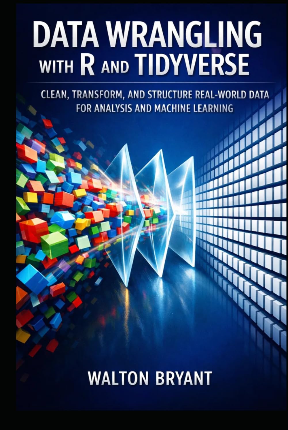 DATA WRANGLING WITH R AND TIDYVERSE: CLEAN, TRANSFORM, AND STRUCTURE REAL-WORLD DATA FOR ANALYSIS AND MACHINE LEARNING (REAL-WORLD DATA SCIENCE WITH R)