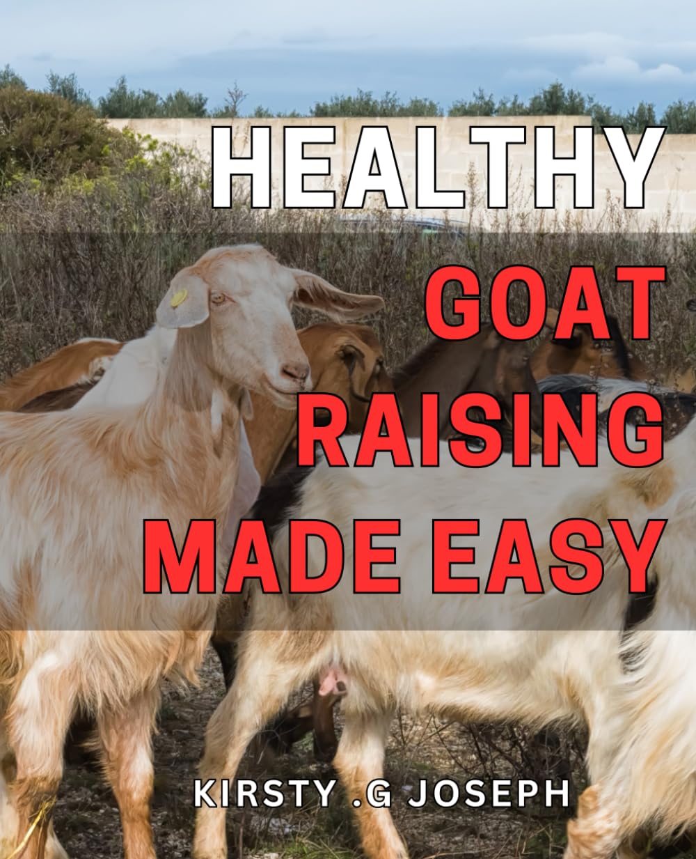 Healthy Goat Raising Made Easy: Effortlessly Raise Strong and Vibrant Goats with These Essential Health Tips - A Comprehensive Guide for Beginners and Pros Alike.