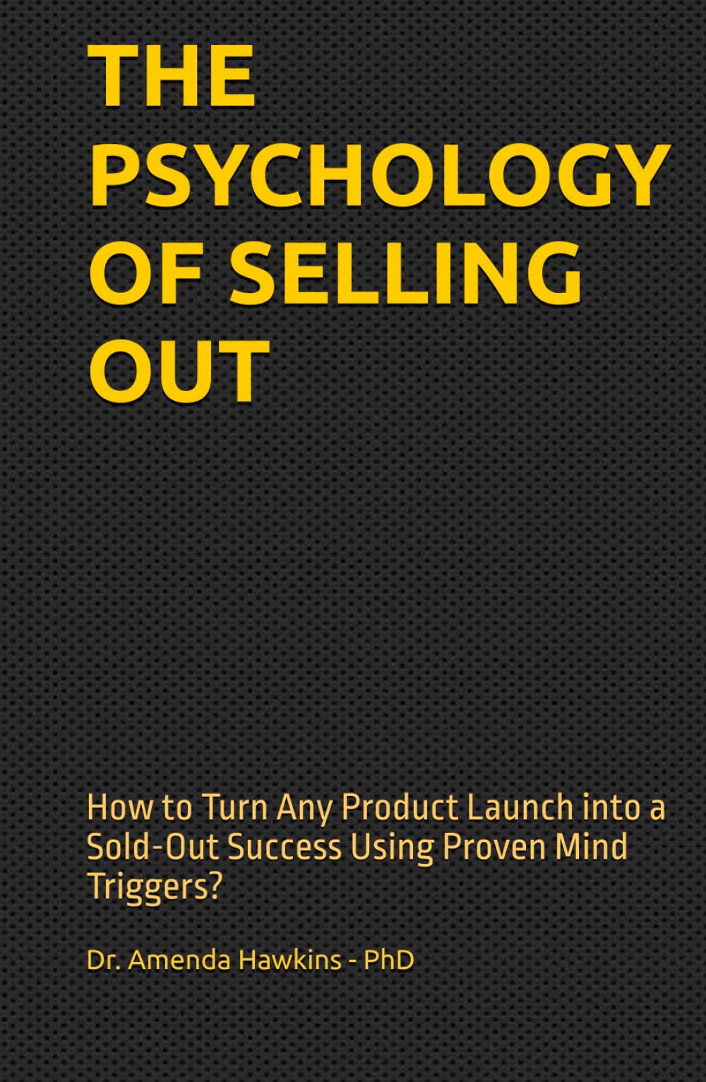 THE PSYCHOLOGY OF SELLING OUT: How to Turn Any Product Launch into a Sold-Out Success Using Proven Mind Triggers? (Digital Skills Mastery Series)
