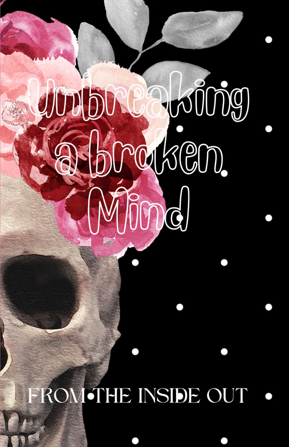 Unbreaking a broken Mind: FROM THE INSIDE OUT