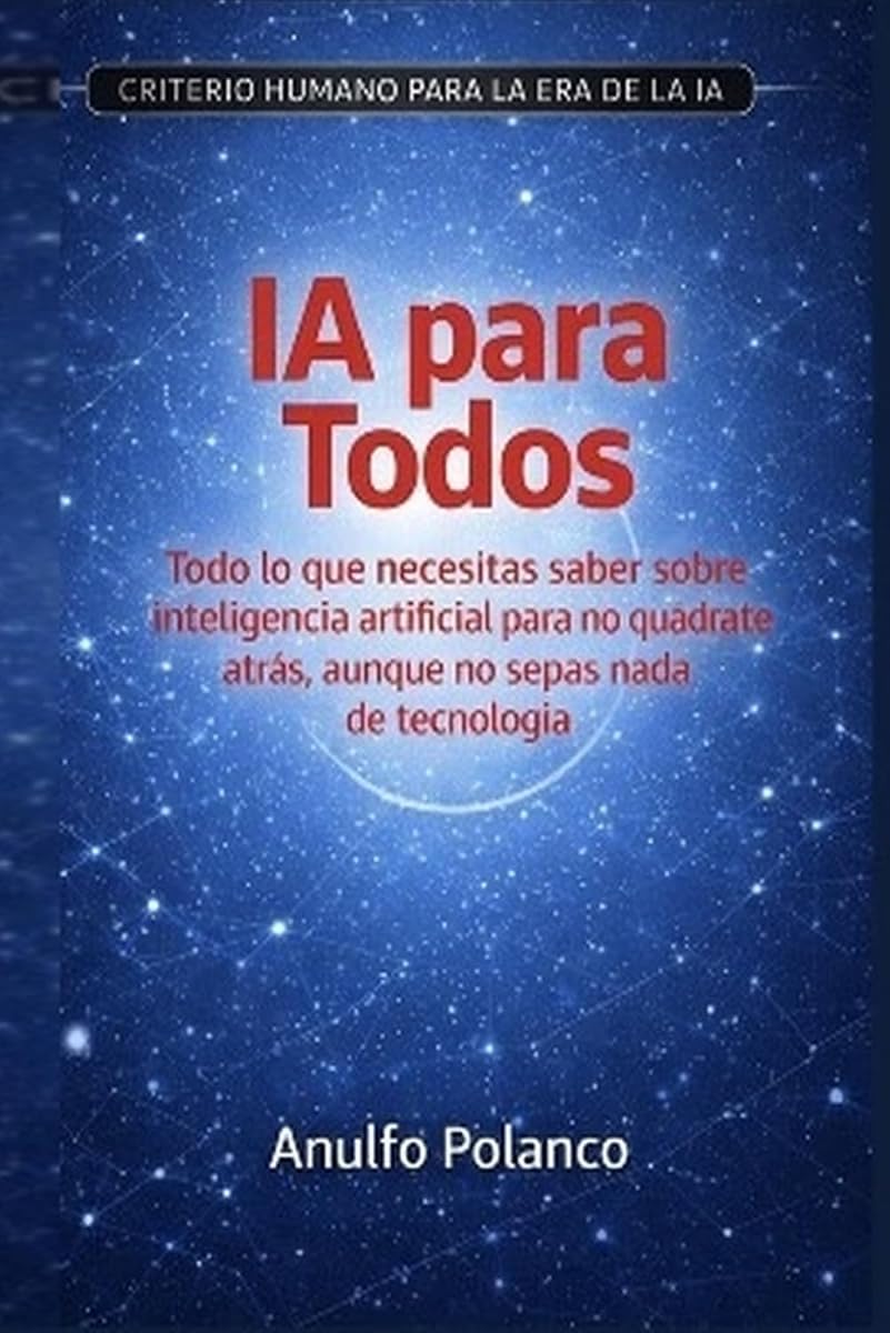 IA para Todos: Todo lo que necesitas saber sobre inteligencia artificial para no quedarte atrás, aunque no sepas nada de tecnología (Spanish Edition)