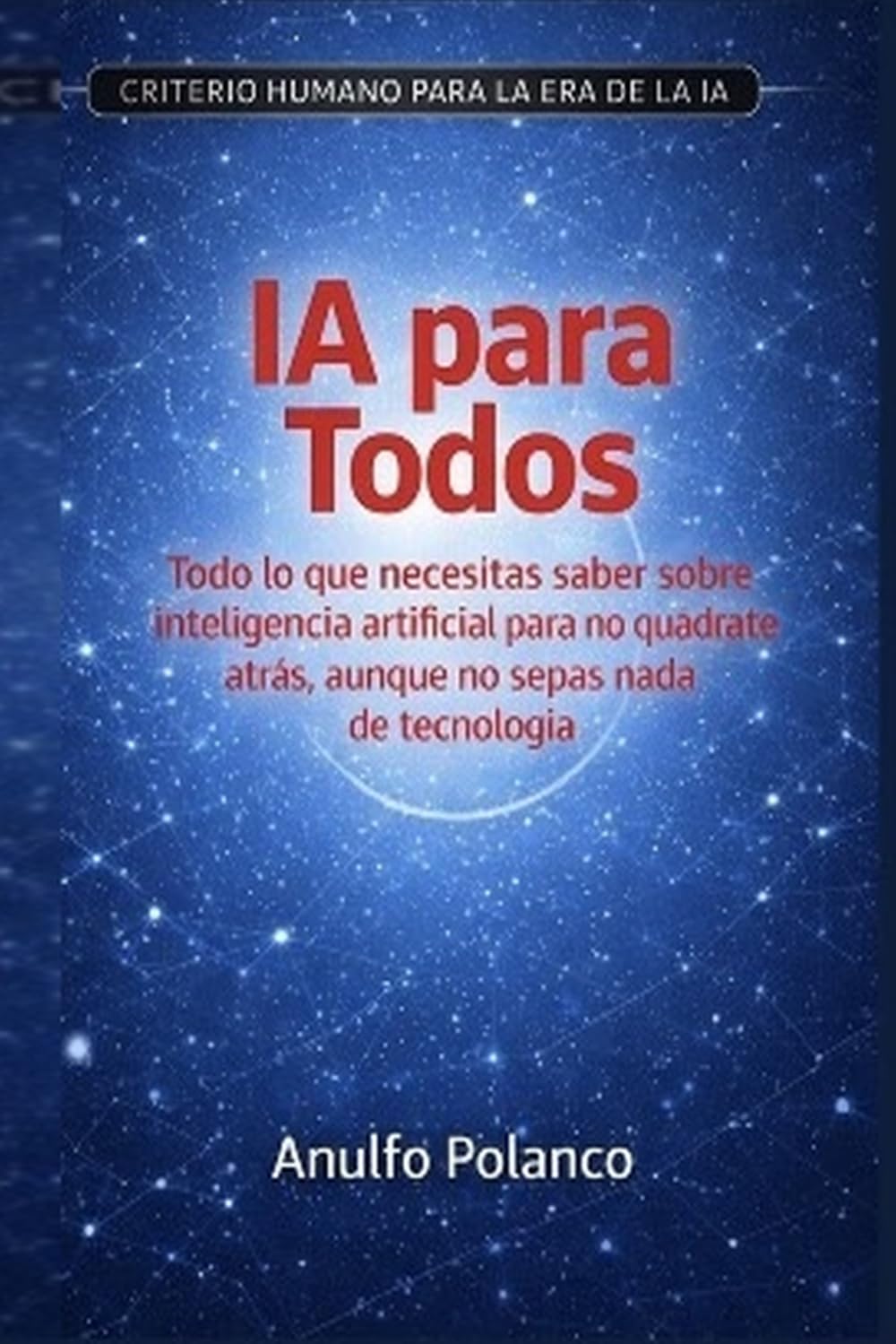IA para Todos: Todo lo que necesitas saber sobre inteligencia artificial para no quedarte atrás, aunque no sepas nada de tecnología