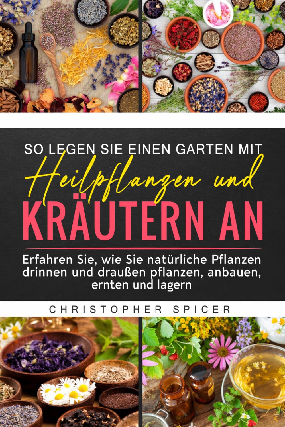 SO LEGEN SIE EINEN GARTEN MIT HEILPFLANZEN UND KRÄUTERN AN: Erfahren Sie, wie Sie natürliche Pflanzen drinnen und draußen pflanzen, anbauen, ernten und lagern