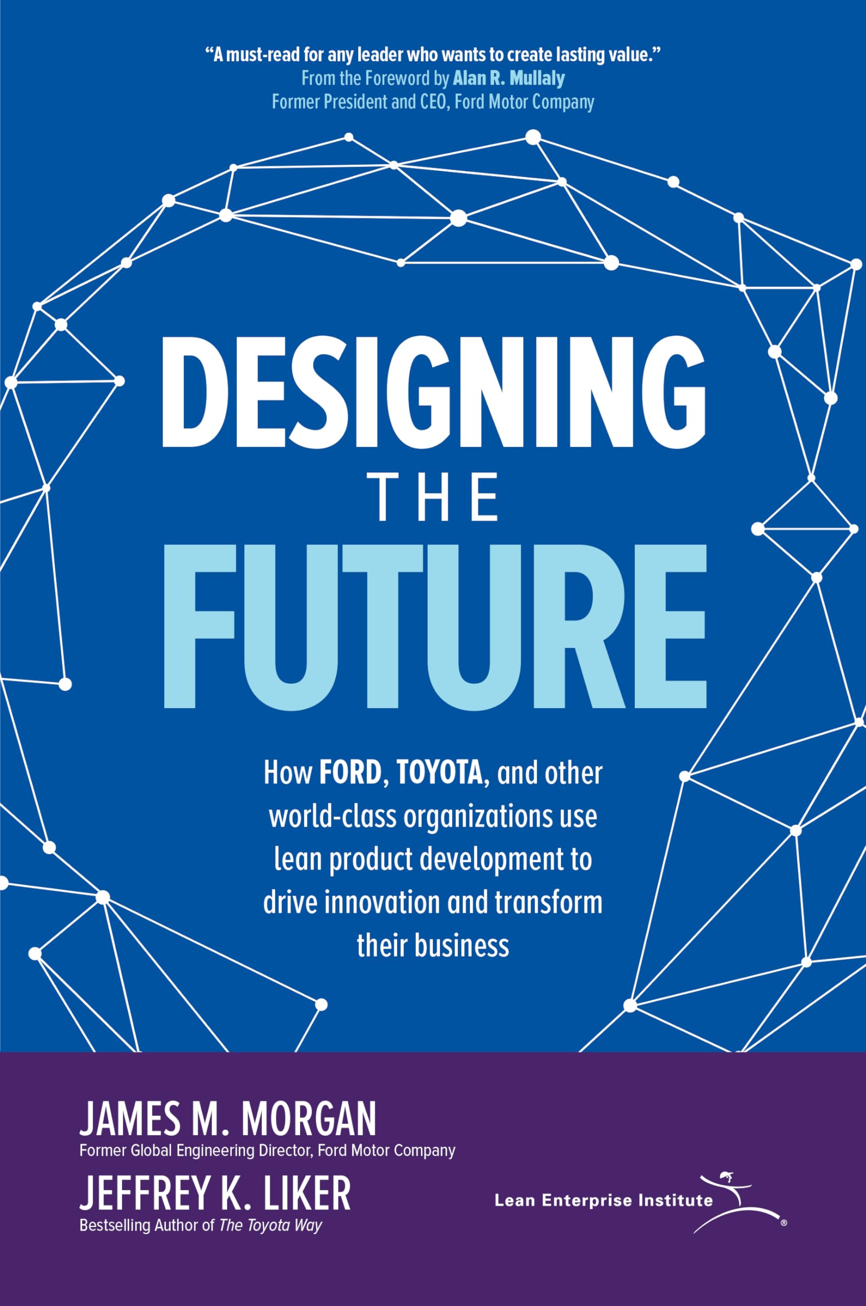 Designing the Future: How Ford, Toyota, and other World-Class Organizations Use Lean Product Development to Drive Innovation and Transform Their Business 1st Edition