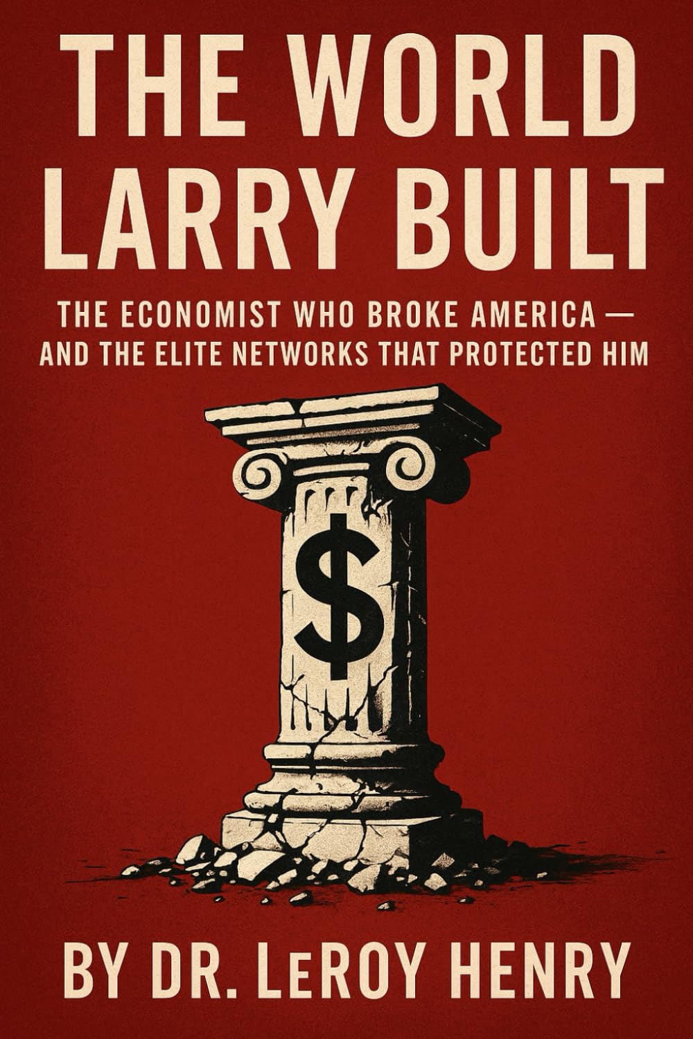 The World Larry Built: The Economist Who Broke America — And the Elite Networks That Protected Him