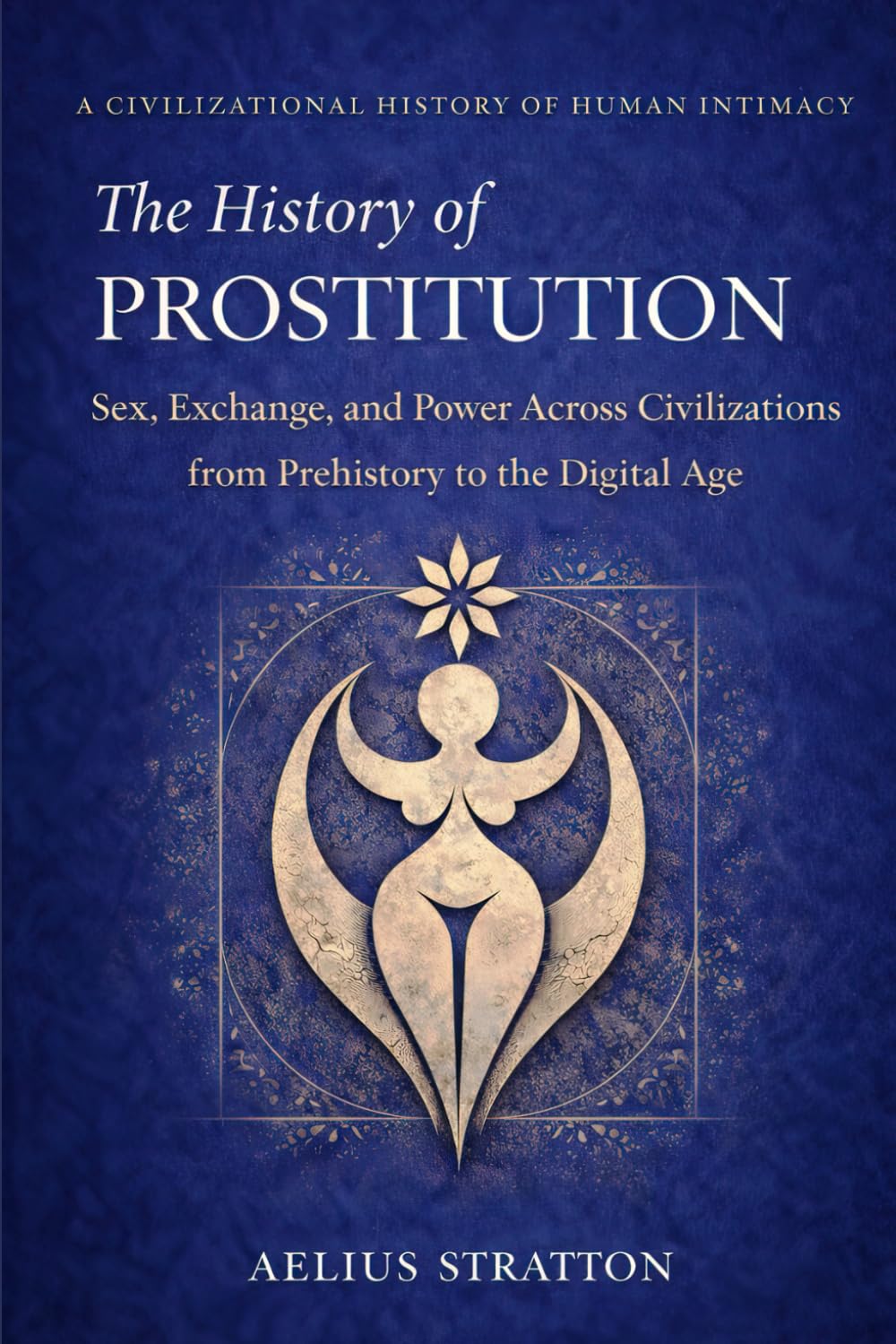 The History of Prostitution: Sex, Exchange, and Power from Prehistory to the Digital Age (The History of Human Intimacy — A Civilizational Analysis)