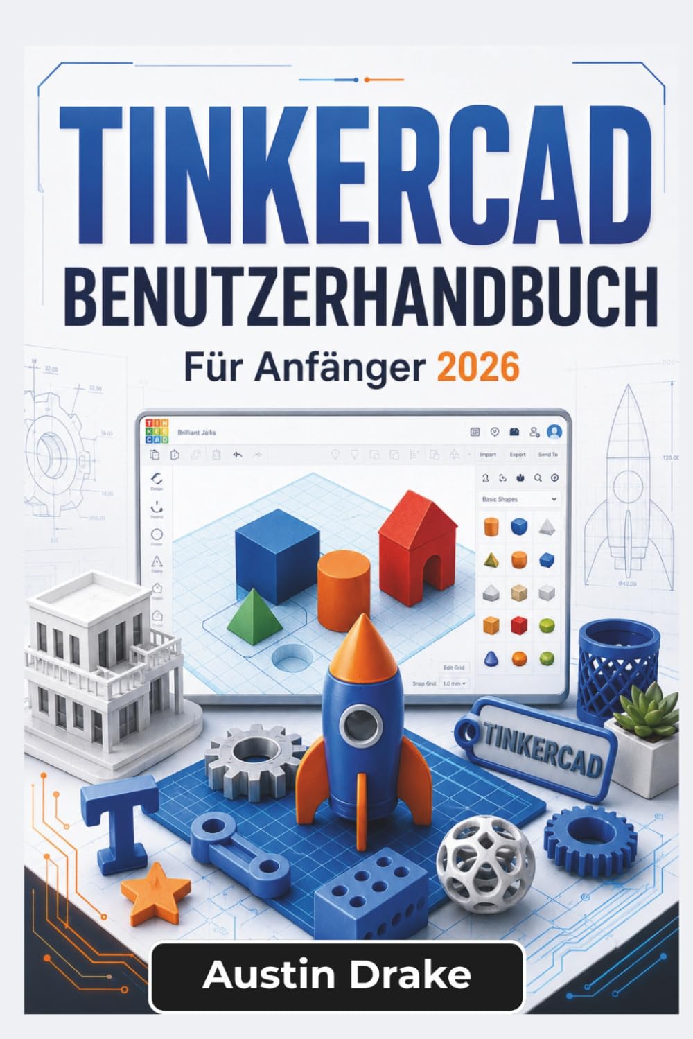 TINKERCAD BENUTZERHANDBUCH Für Anfänger 2026: 3D-Modellierung, druckbare Projekte, Schaltungssimulationen, Arduino-Grundlagen und kreatives Design für Alltagsbastler