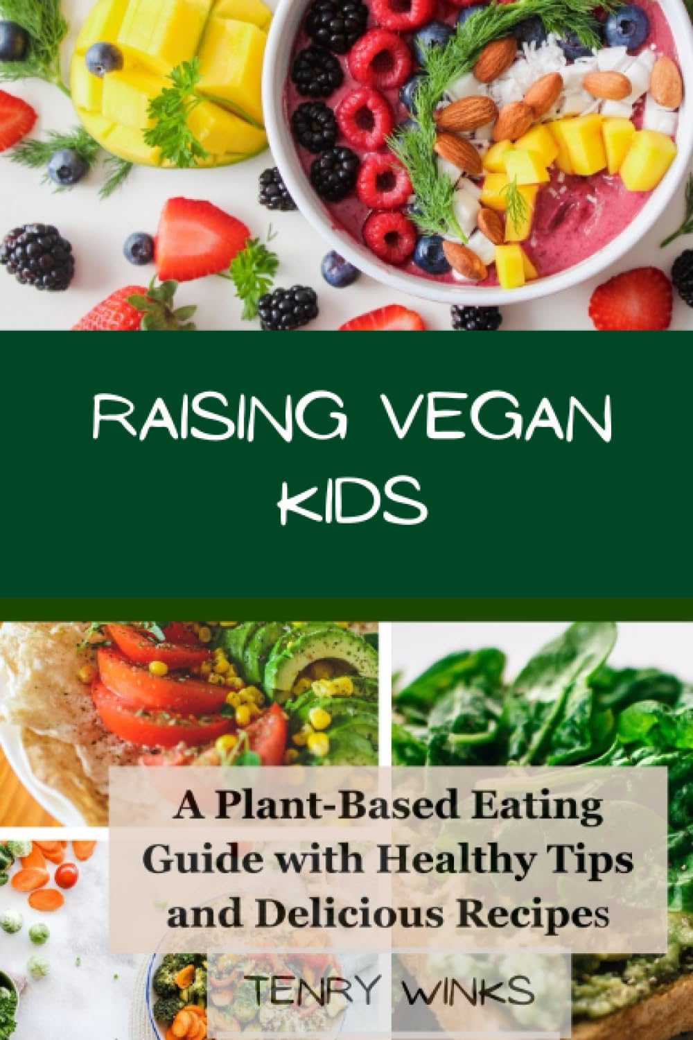 RAISING VEGAN KIDS: A Plant-Based Eating Guide With Healthy Tips And Delicious Recipes
