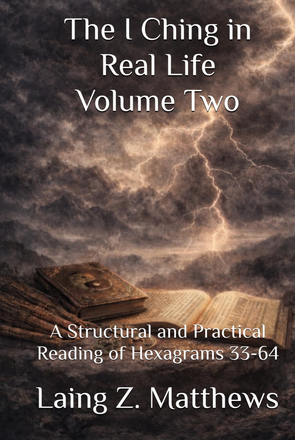 The I Ching in Real Life, Volume Two: A Structural and Practical Reading of Hexagrams 33-64 (The Oracle of the I Ching)